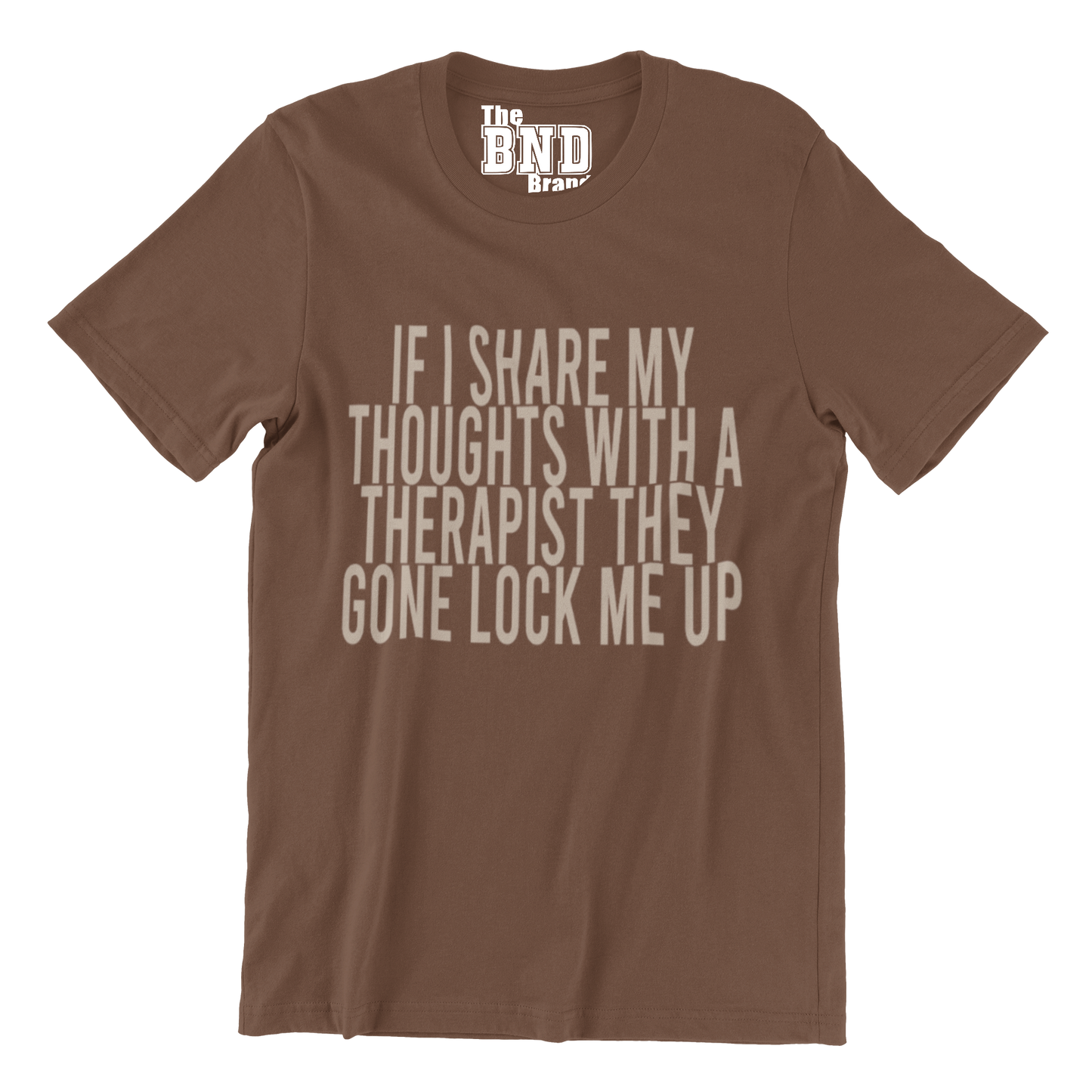 IF I SHARE MY THOUGHTS WITH A THERAPIST,THEY GONE LOCK ME UP TEE