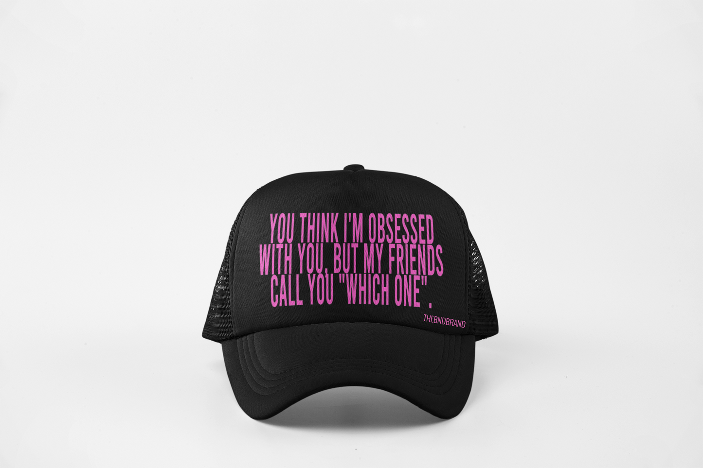 YOU THINK I'M OBSESSED WITH YOU. BUT MY FRIENDS CALL YOU "WHICH ONE". HAT
