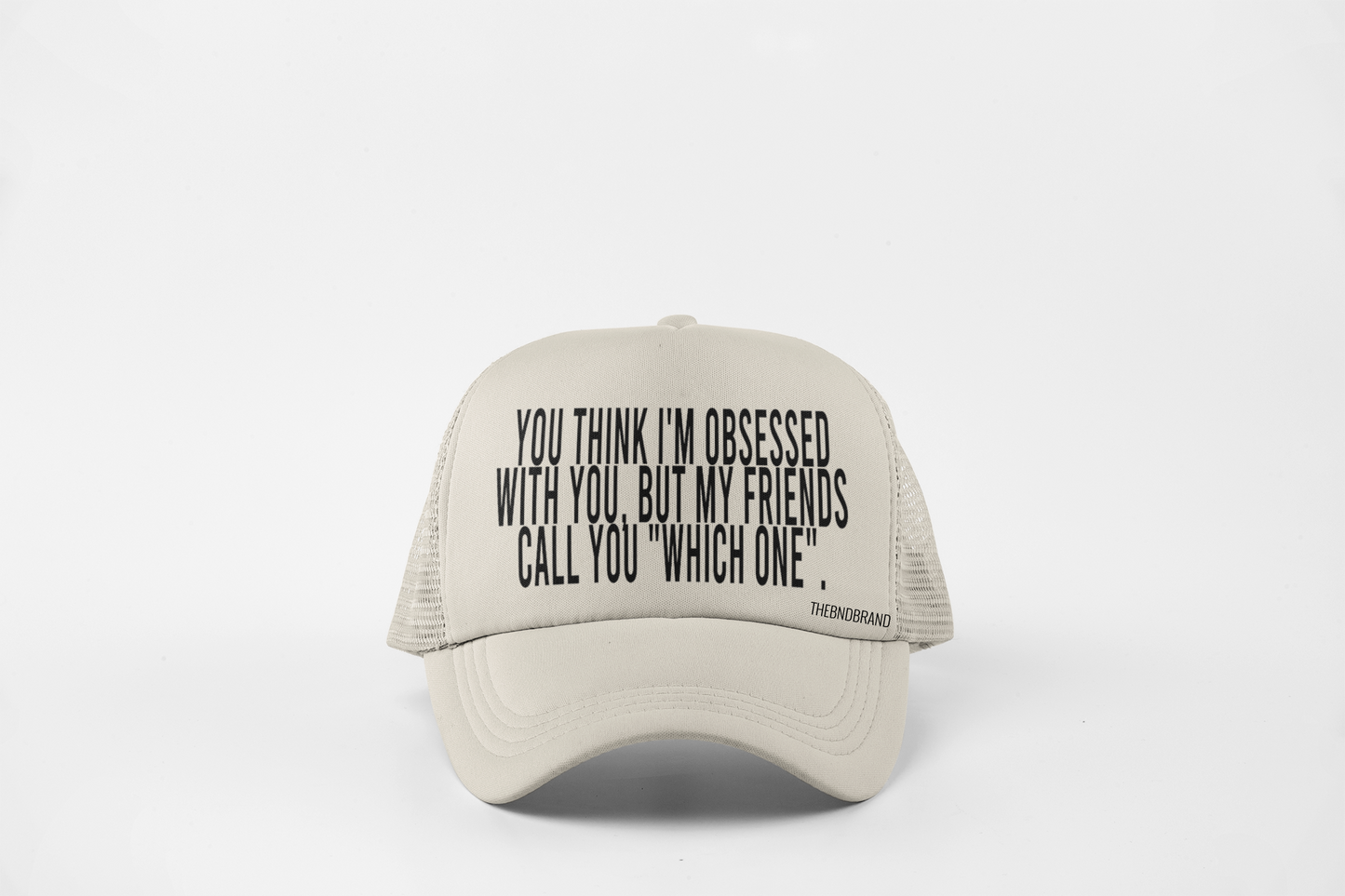 YOU THINK I'M OBSESSED WITH YOU. BUT MY FRIENDS CALL YOU "WHICH ONE". HAT