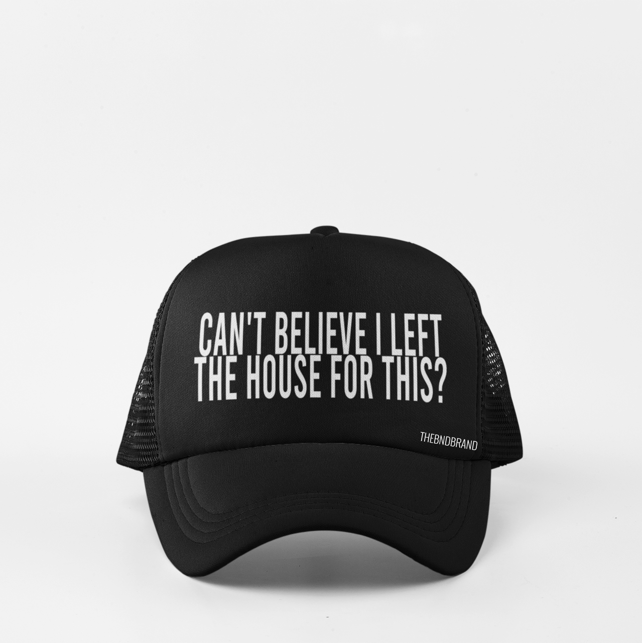 CAN'T BELIEVE I LEFT THE HOUSE FOR THIS? HAT
