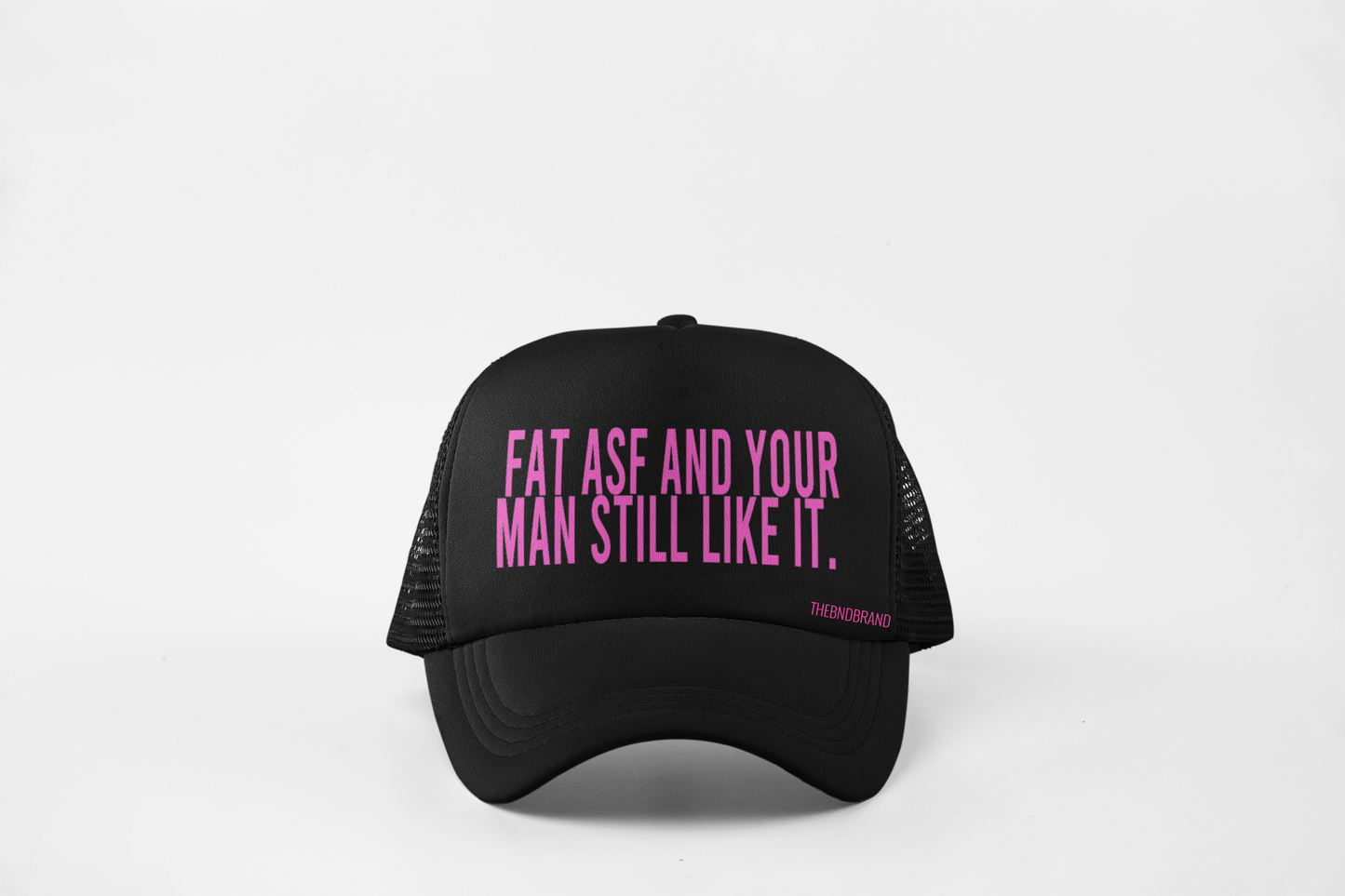 FAT ASF AND YOUR MAN STILL LIKE IT HAT
