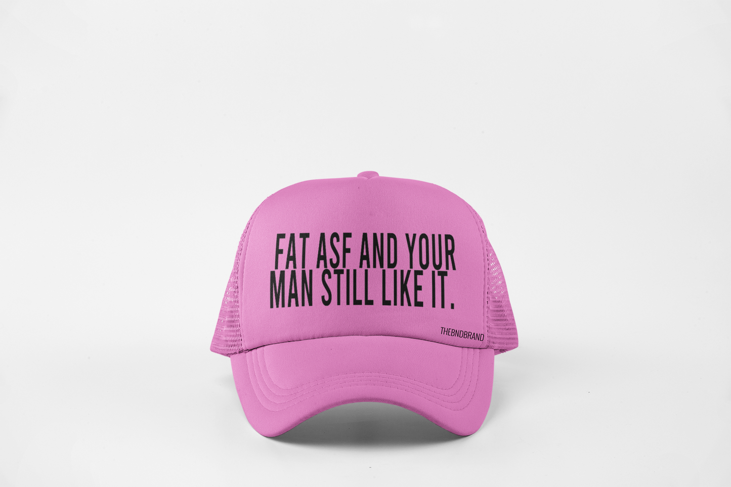 FAT ASF AND YOUR MAN STILL LIKE IT HAT