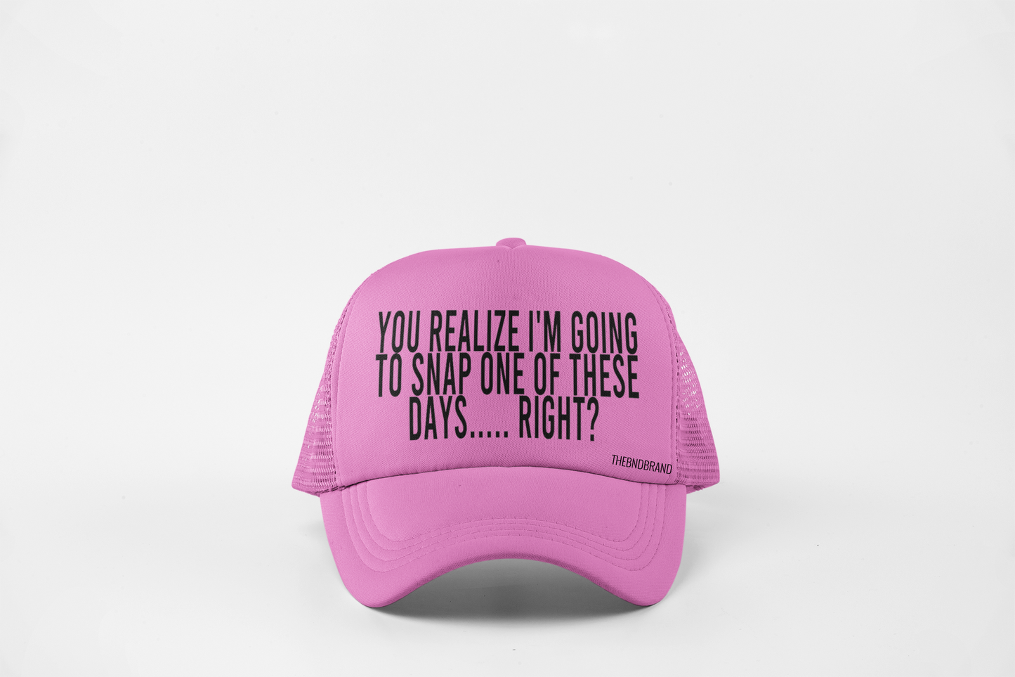 YOU ALL REALIZE I'M GOING TO SNAP ONE DAY RIGHT? HAT