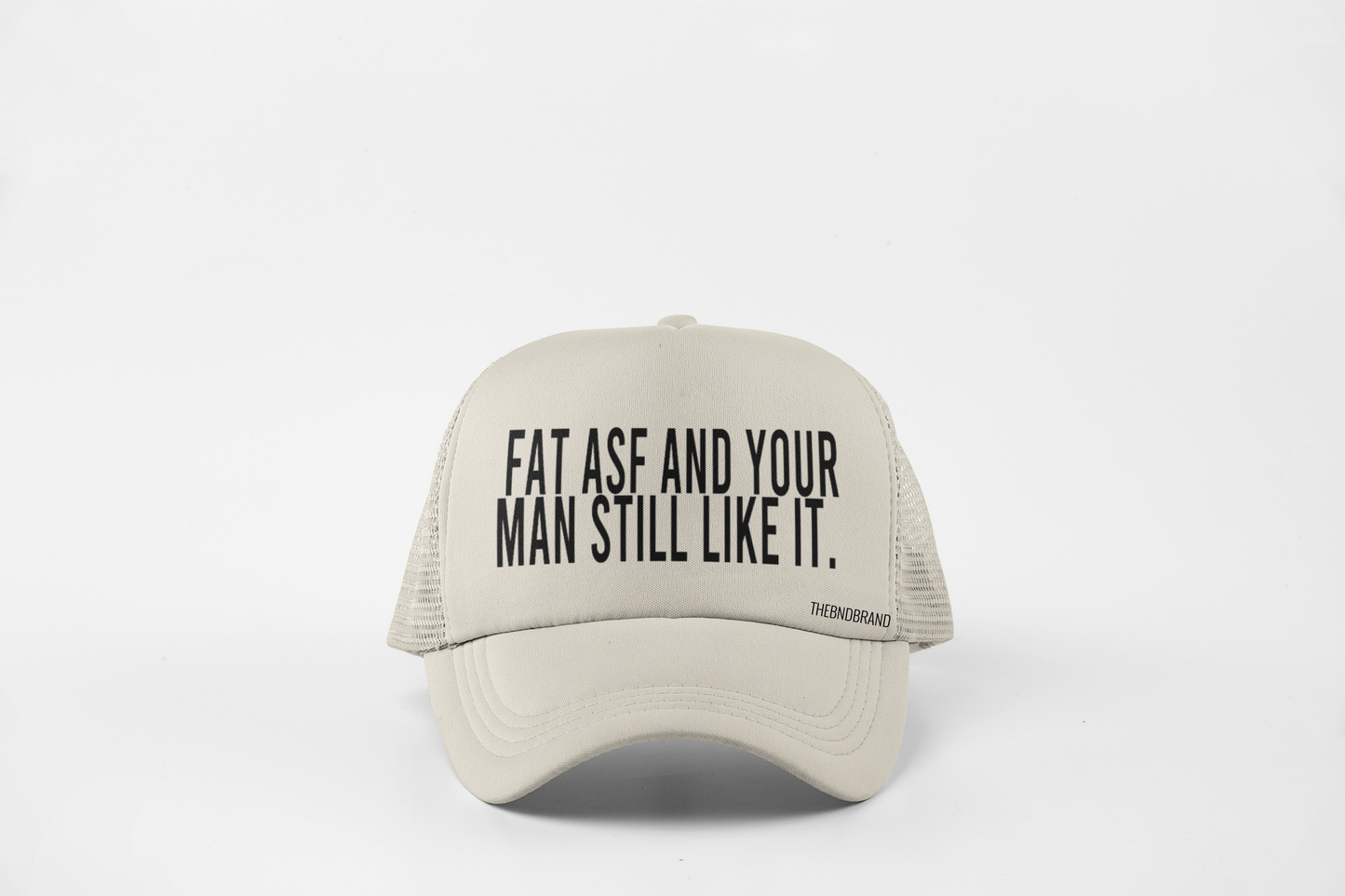 FAT ASF AND YOUR MAN STILL LIKE IT HAT