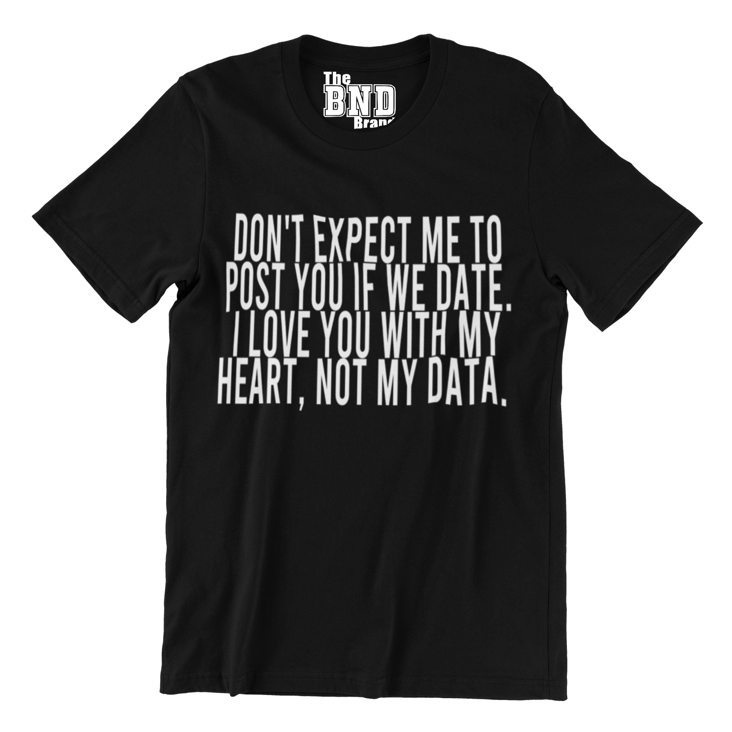 DON'T EXPECT ME TO POST YOU IF WE DATE. I LOVE YOU WITH MY HEART, NOT MY DATA. TEE