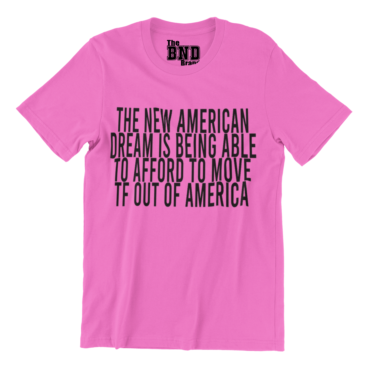 THE NEW AMERICAN DREAM IS BEING ALE TO AFFORD TO MOVE TF OUT OF AMERICA TEE