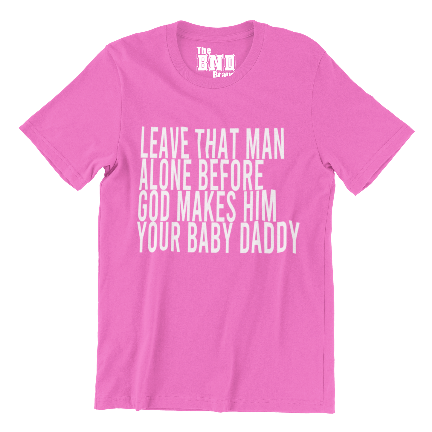 LEAVE THAT MAN ALONE BEFORE GOD MAKES HIM YOUR BABY DADDY TEE