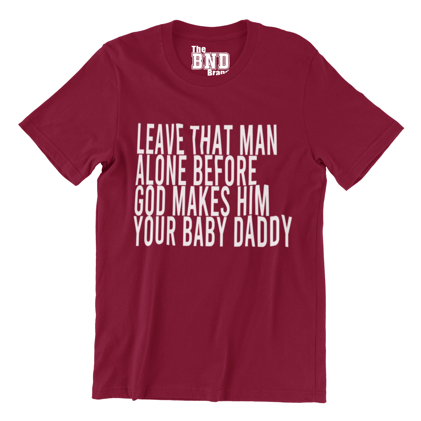 LEAVE THAT MAN ALONE BEFORE GOD MAKES HIM YOUR BABY DADDY TEE