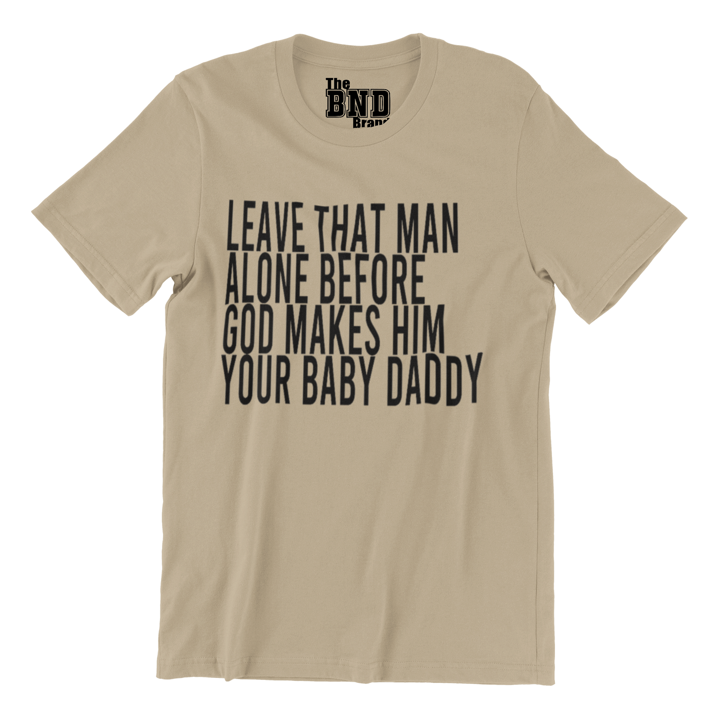 LEAVE THAT MAN ALONE BEFORE GOD MAKES HIM YOUR BABY DADDY TEE