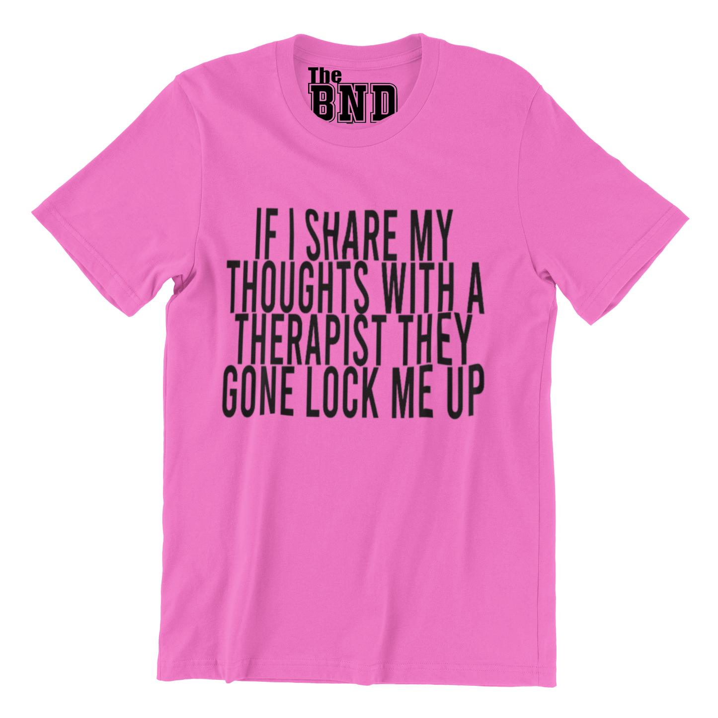 IF I SHARE MY THOUGHTS WITH A THERAPIST,THEY GONE LOCK ME UP TEE