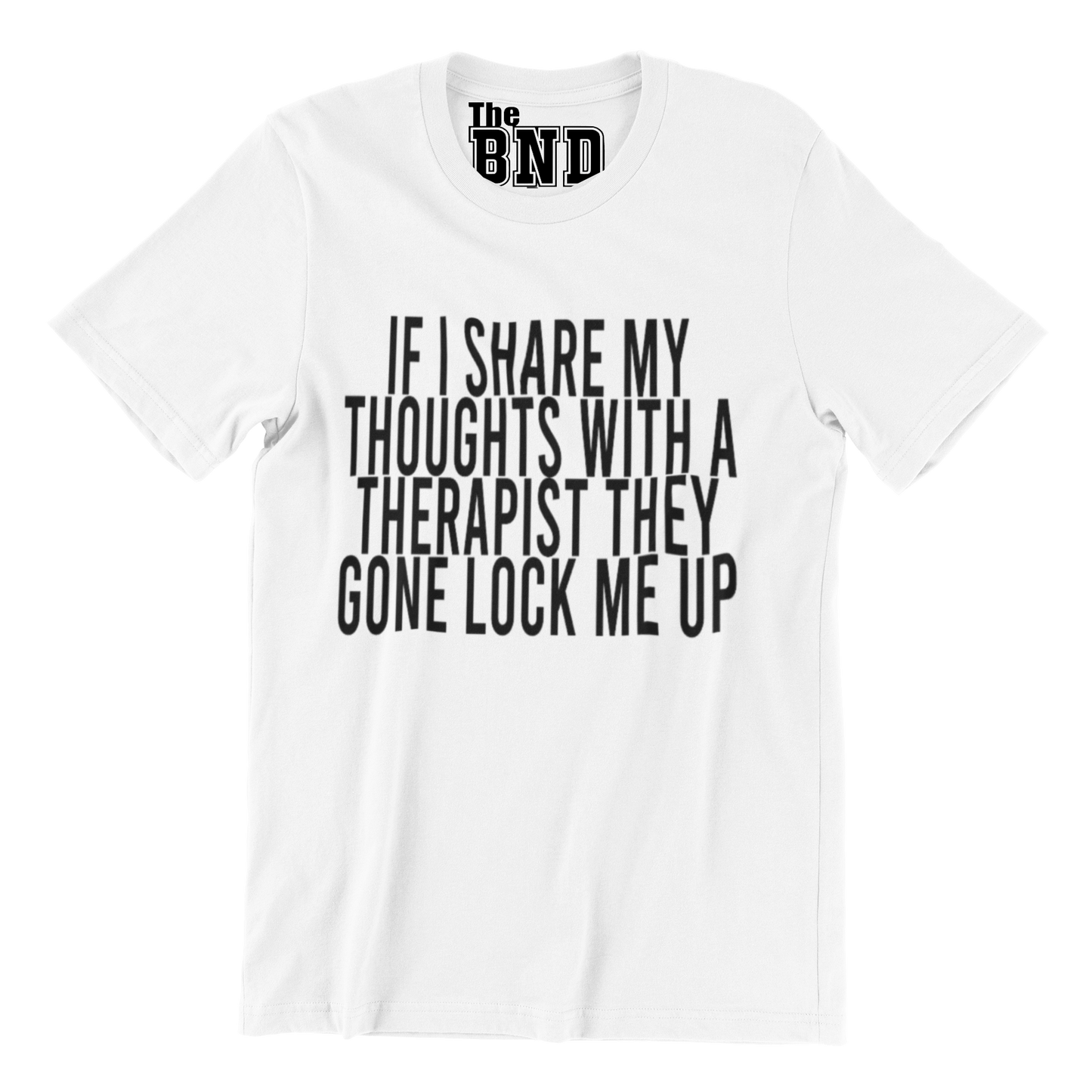 IF I SHARE MY THOUGHTS WITH A THERAPIST,THEY GONE LOCK ME UP TEE