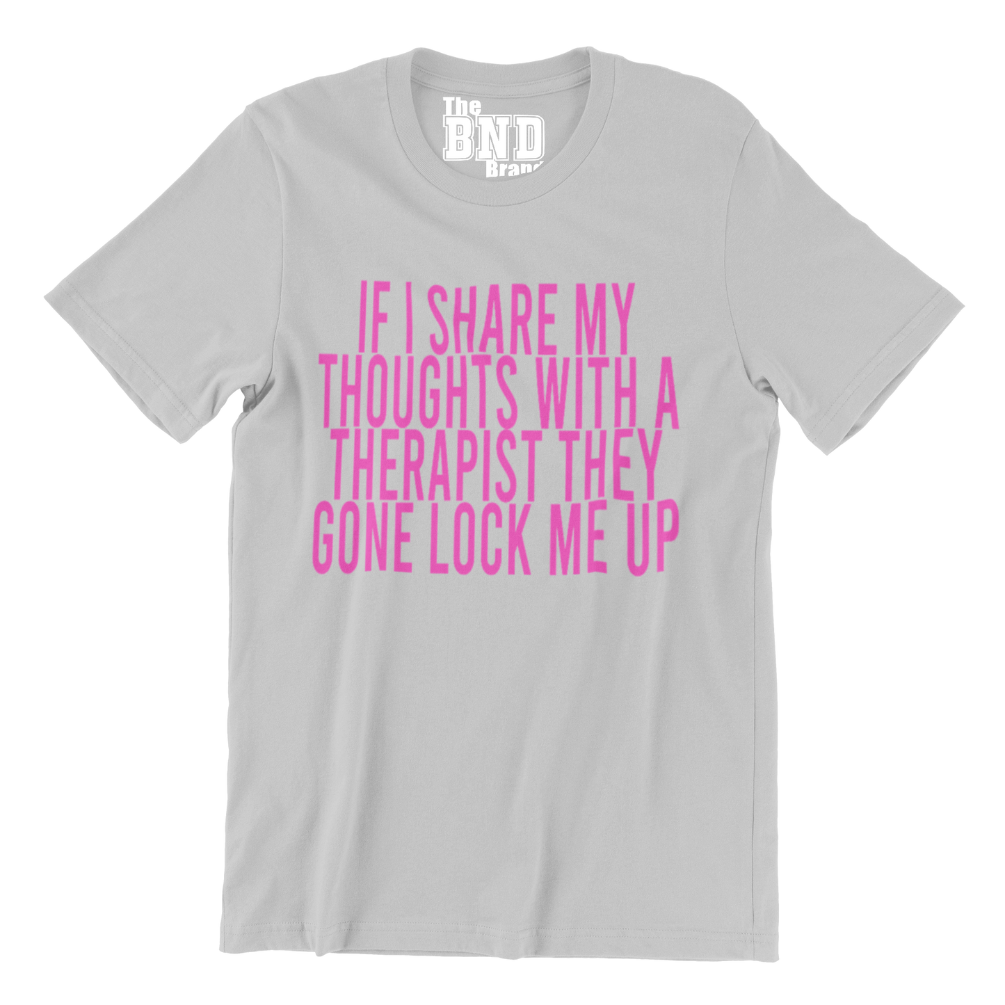 IF I SHARE MY THOUGHTS WITH A THERAPIST,THEY GONE LOCK ME UP TEE