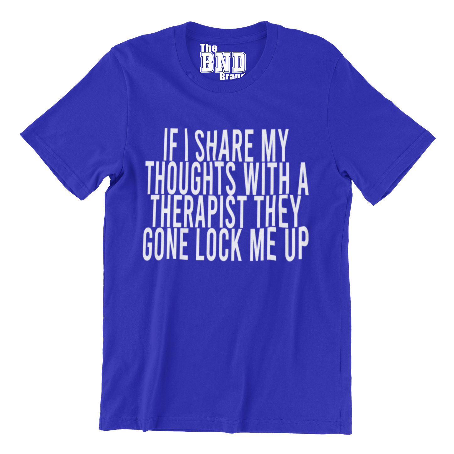 IF I SHARE MY THOUGHTS WITH A THERAPIST,THEY GONE LOCK ME UP TEE