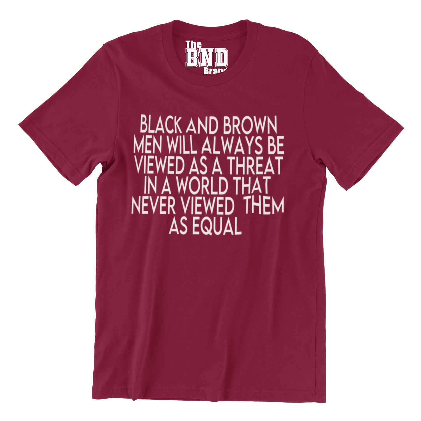 BLACK AND BROWN MEN WILL ALWAYS BE VIEWED AS A THREAT IN A WORLD THAT NEVER VIEWED THEM AS AN EQUAL TEE