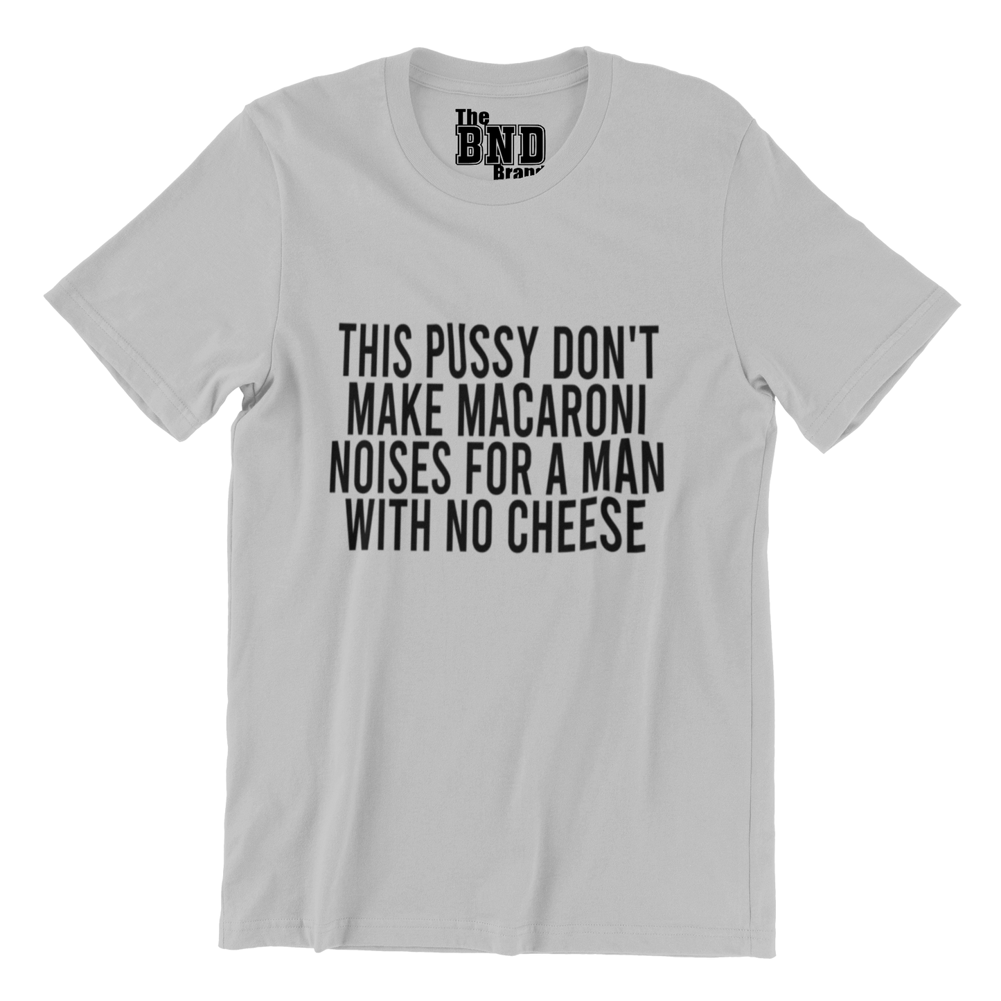 THIS PUSSY DON'T MAKE MACARONI NOISES FOR A MAN WITH NO CHEESE
