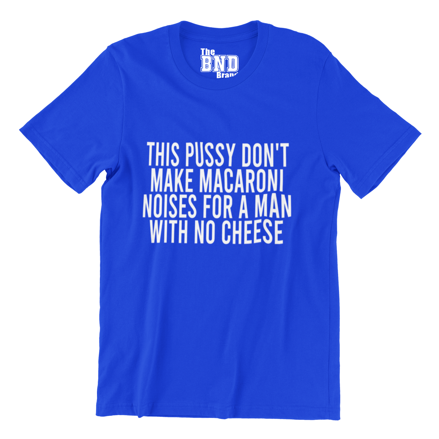 THIS PUSSY DON'T MAKE MACARONI NOISES FOR A MAN WITH NO CHEESE