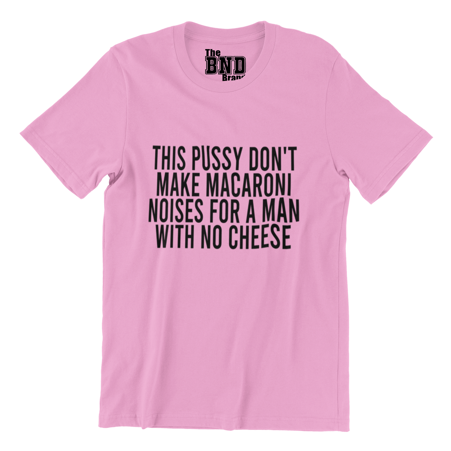 THIS PUSSY DON'T MAKE MACARONI NOISES FOR A MAN WITH NO CHEESE
