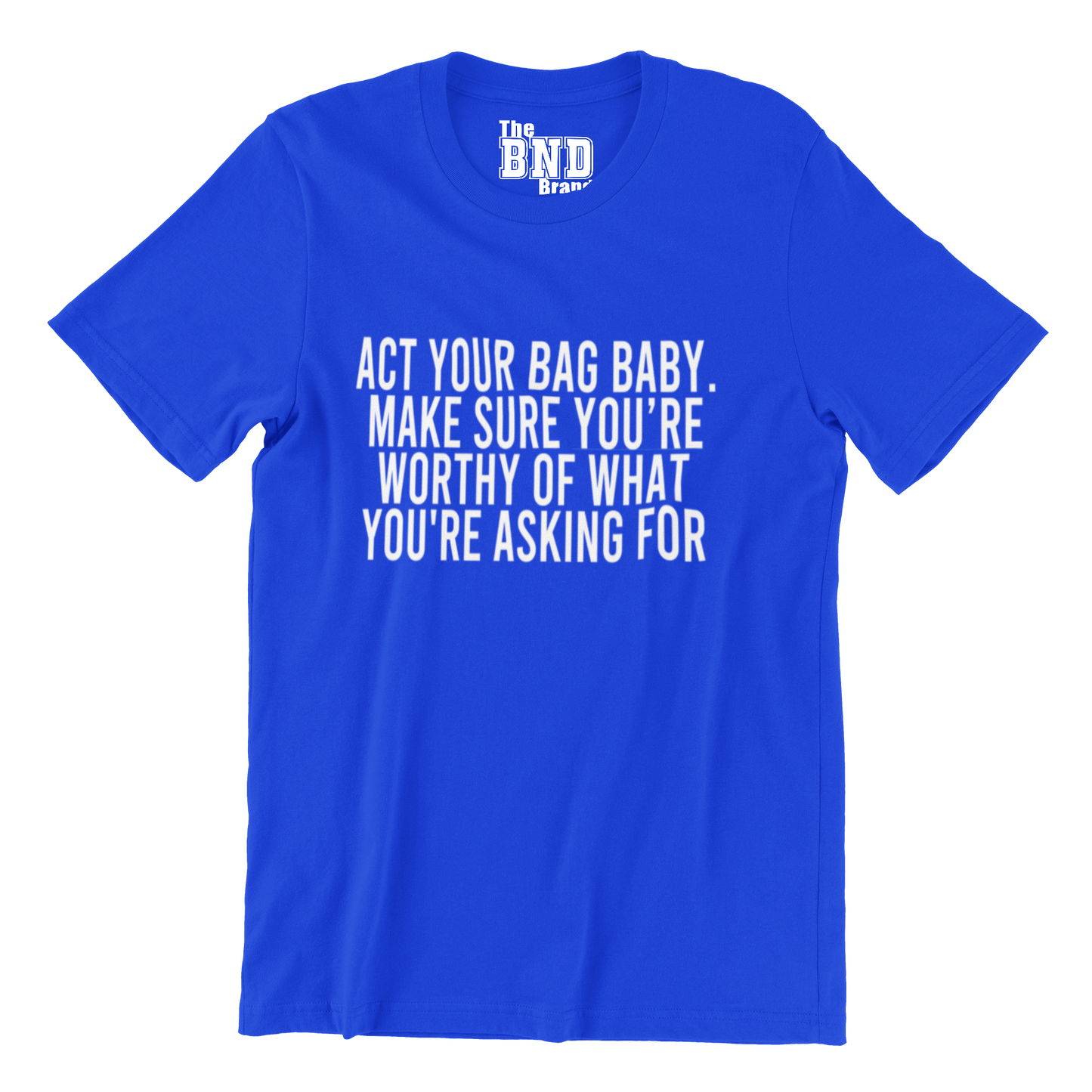 ACT YA BAG BABY. MAKE SURE YOUR WORTHY OF WHAT YOU ASKING FOR