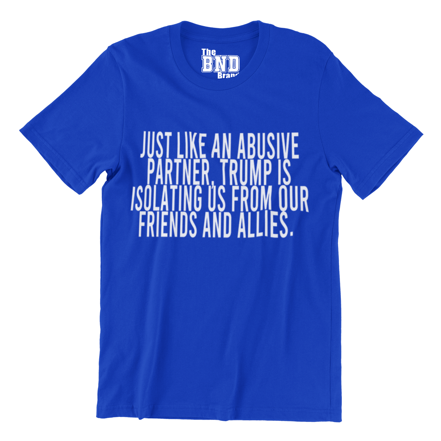 Just like an abusive partner — Trump is isolating us from our friends and allies Tee