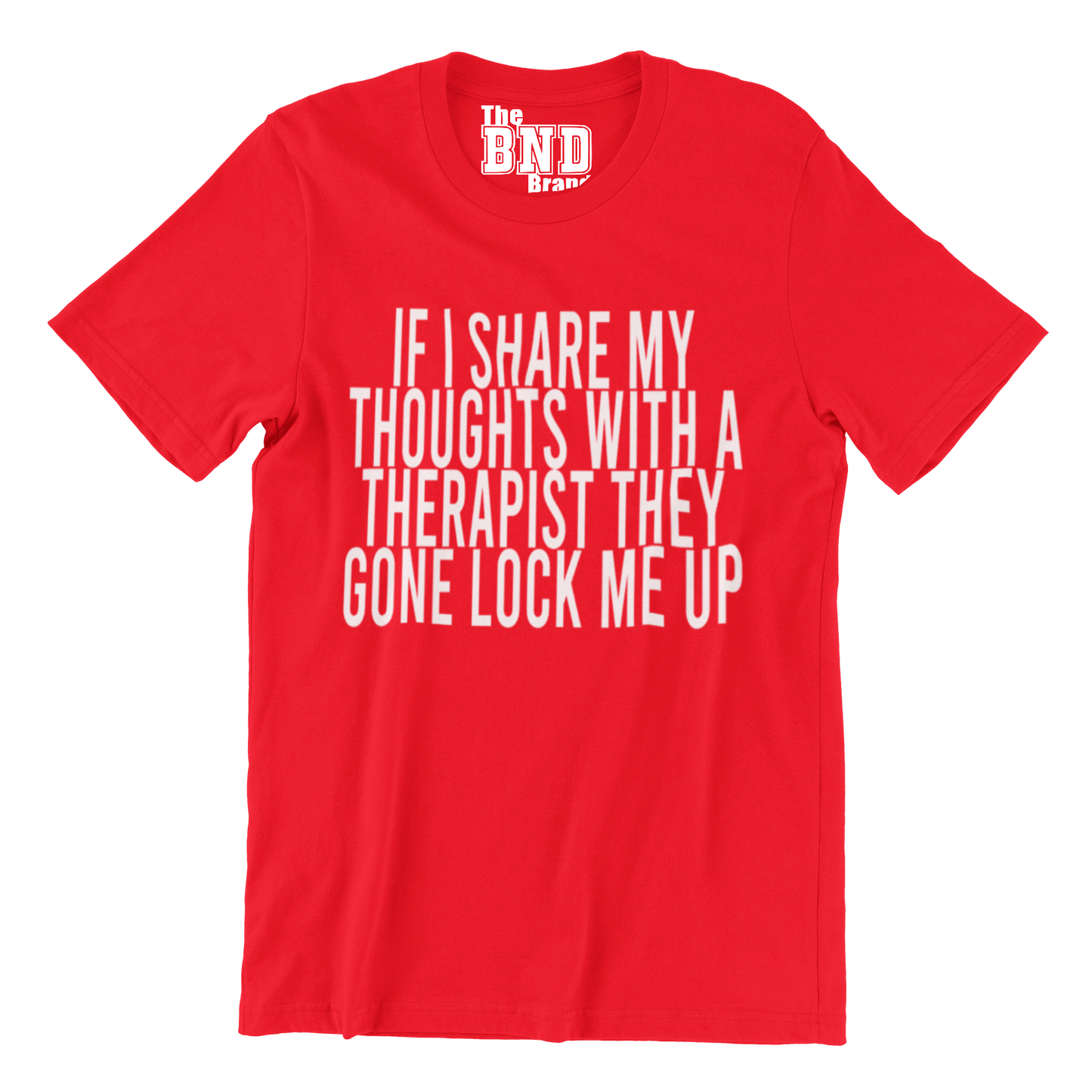 IF I SHARE MY THOUGHTS WITH A THERAPIST,THEY GONE LOCK ME UP TEE