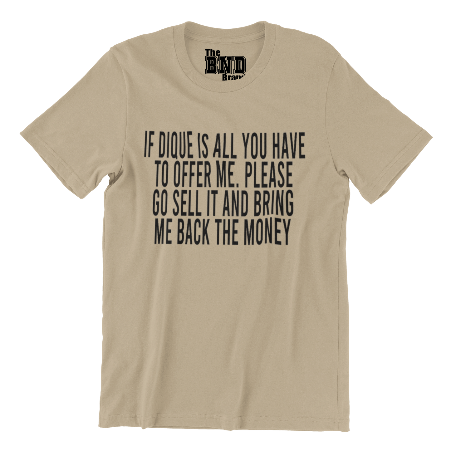 IF DIQUE IS ALL YOU GOT TO OFFER ME, PLEASE GO SELL IT, AND BRING ME BACK THE MONEY.