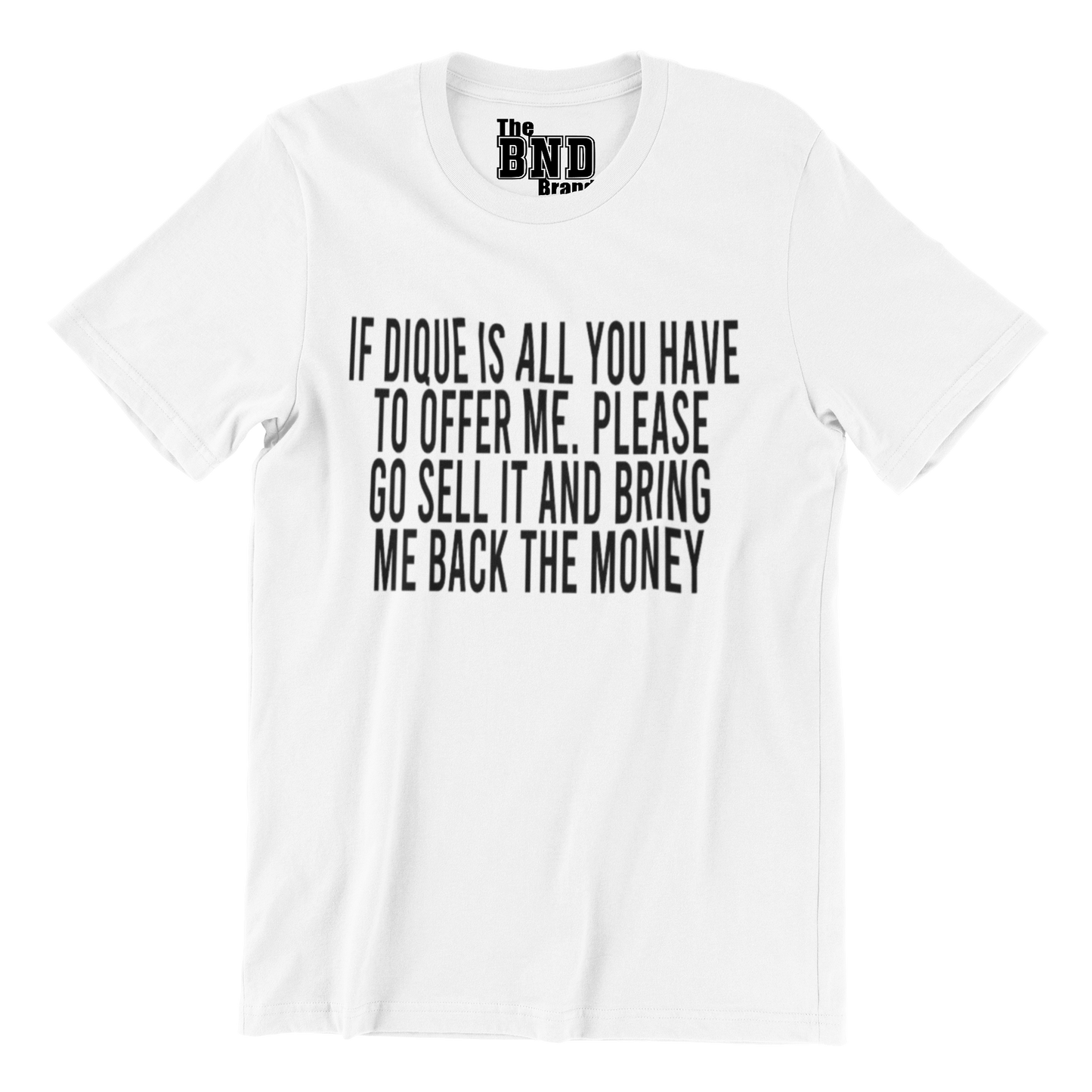 IF DIQUE IS ALL YOU GOT TO OFFER ME, PLEASE GO SELL IT, AND BRING ME BACK THE MONEY.