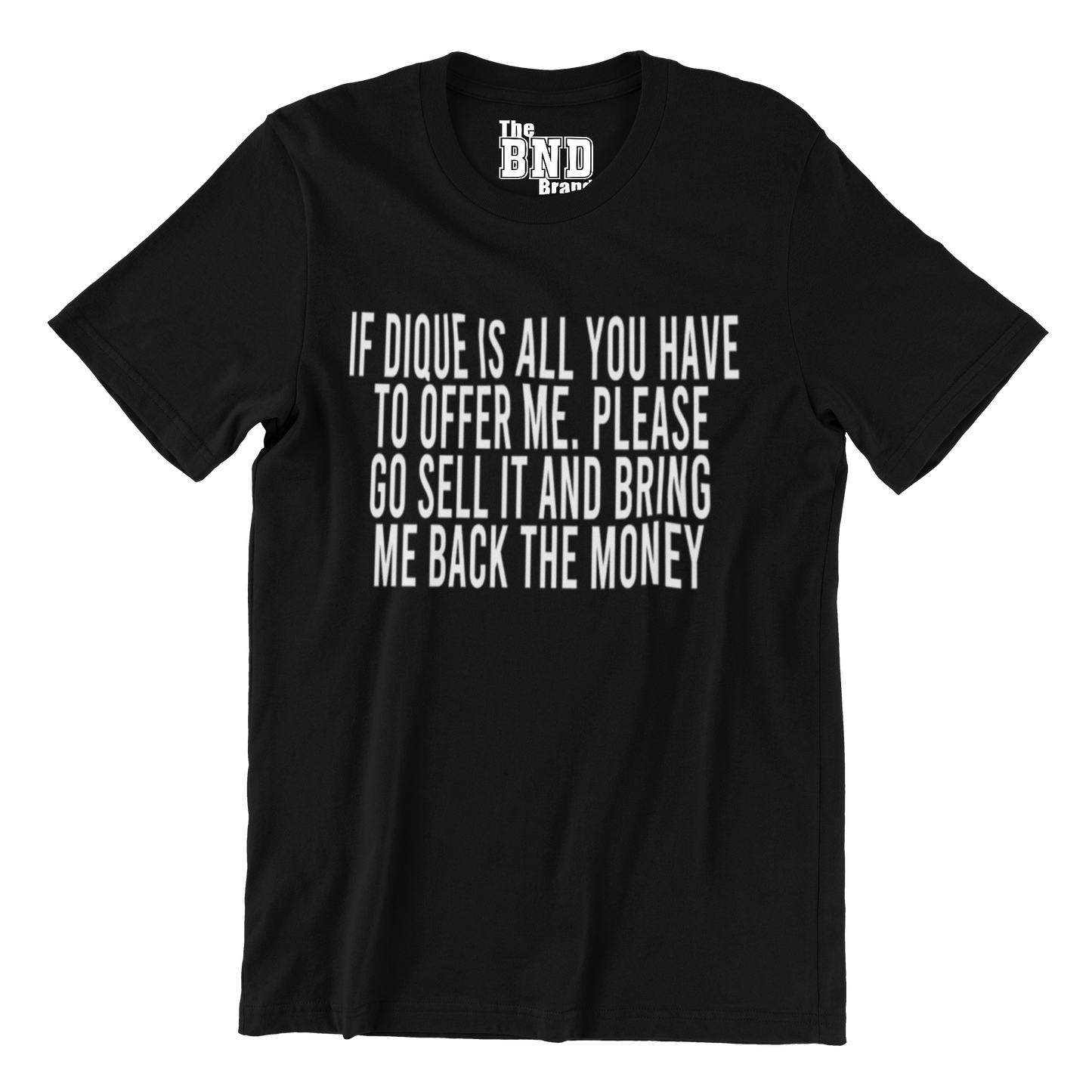 IF DIQUE IS ALL YOU GOT TO OFFER ME, PLEASE GO SELL IT, AND BRING ME BACK THE MONEY.