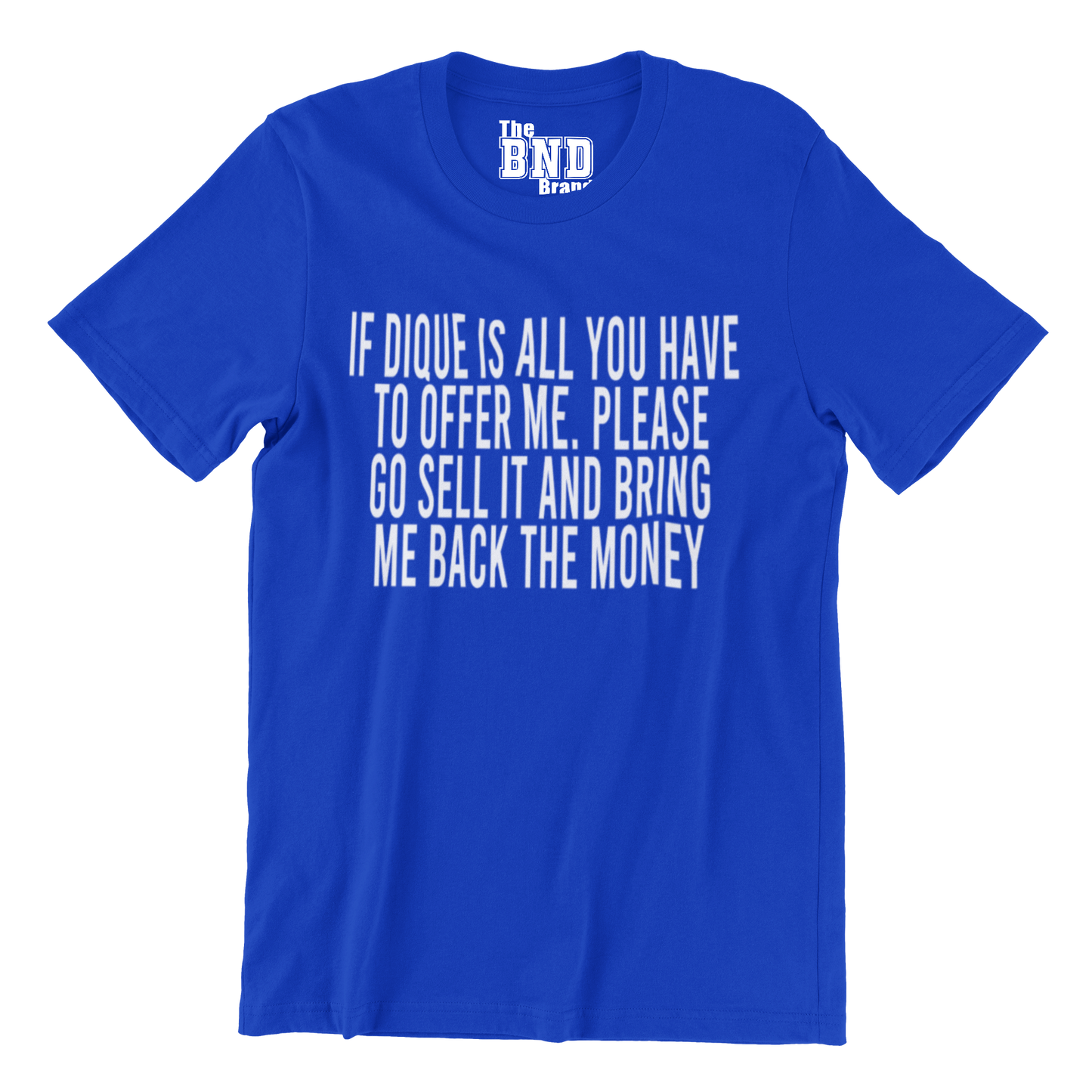 IF DIQUE IS ALL YOU GOT TO OFFER ME, PLEASE GO SELL IT, AND BRING ME BACK THE MONEY.