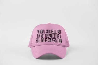 I KNOW I SAID HELLO, BUT I'M NOT PREPARED FOR A FOLLOW-UP CONVO HAT
