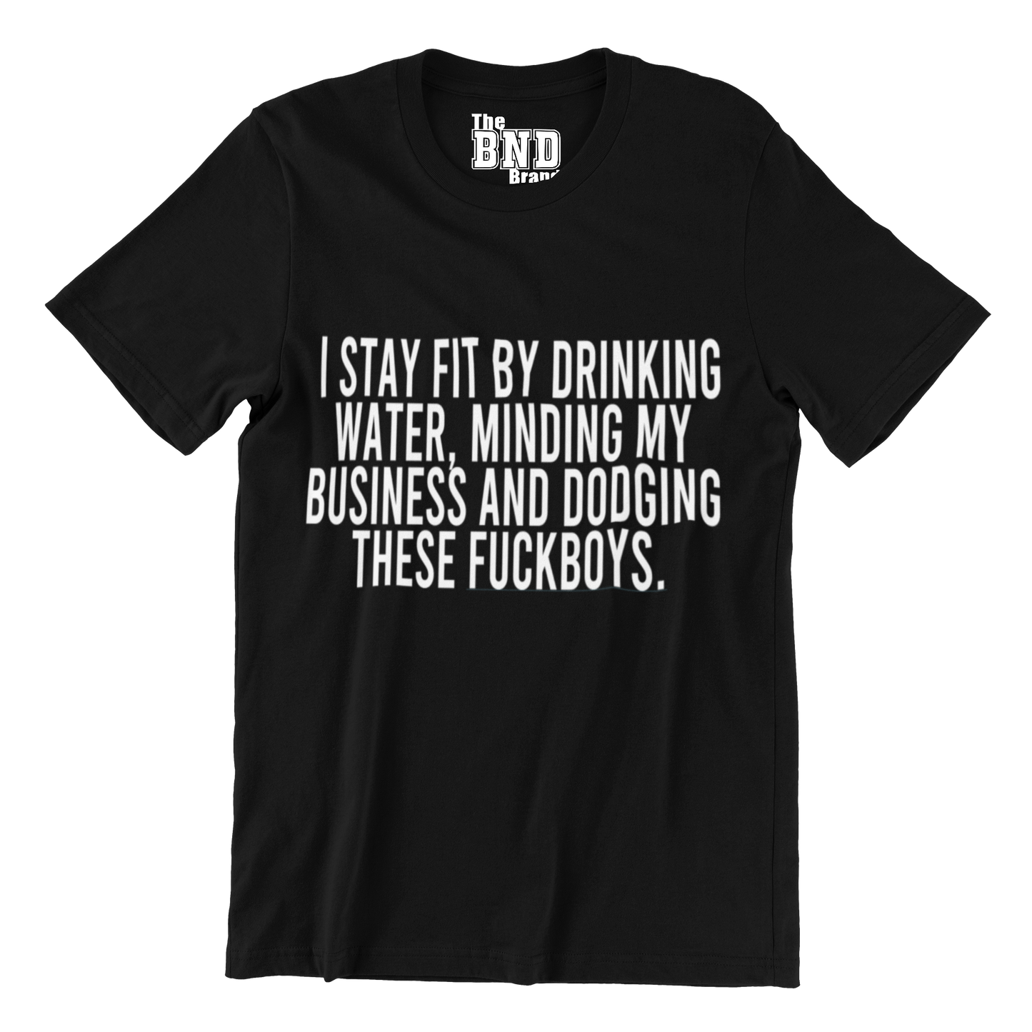 I STAY FIT BY DRINKING WATER, MINDING MY BUSINESS, AND DODGING THESE FUCKBOYS