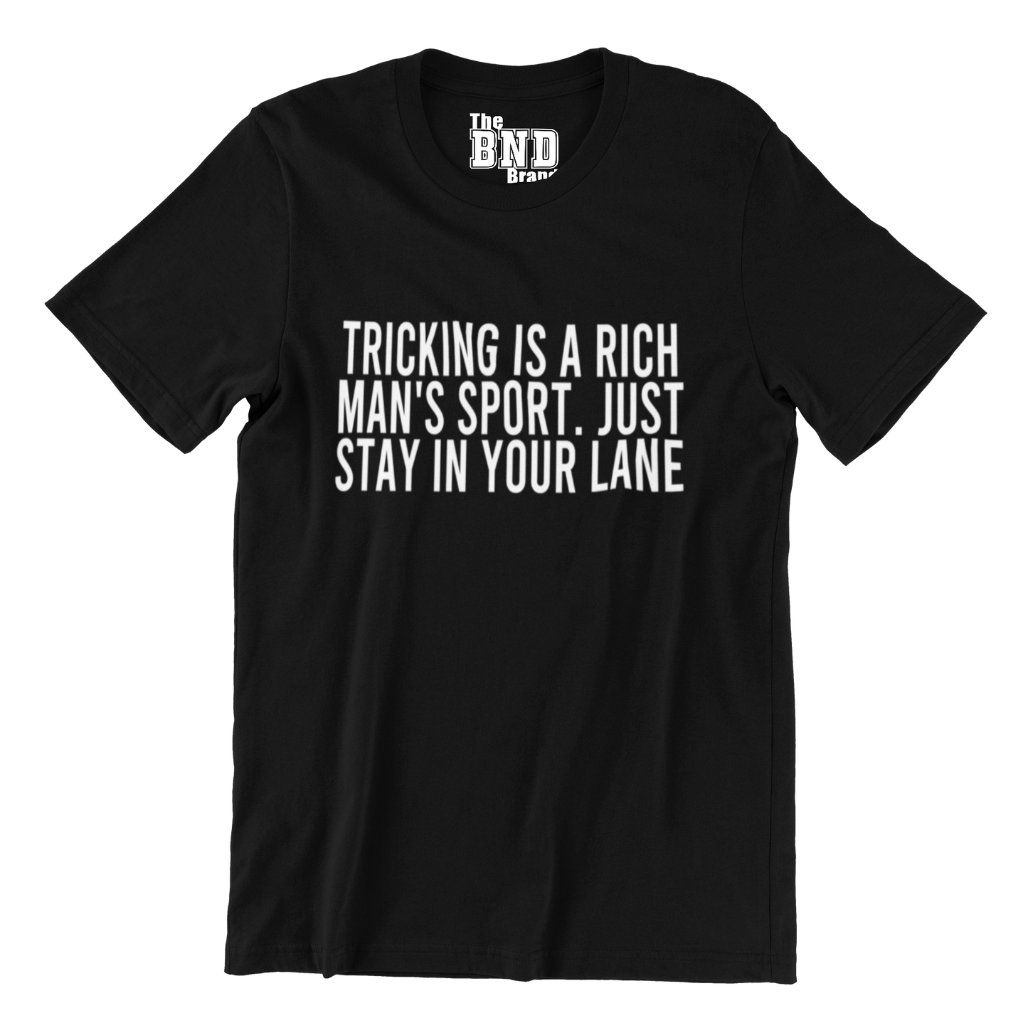 TRICKING IS A RICH MAN'S SPORT. JUST STAY IN YOUR LANE