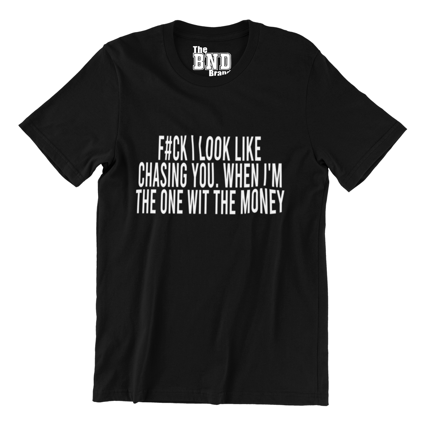 FUCK I LOOK LIKE CHASING YOU WHEN I'M THE ONE WITH THE MONEY TEE