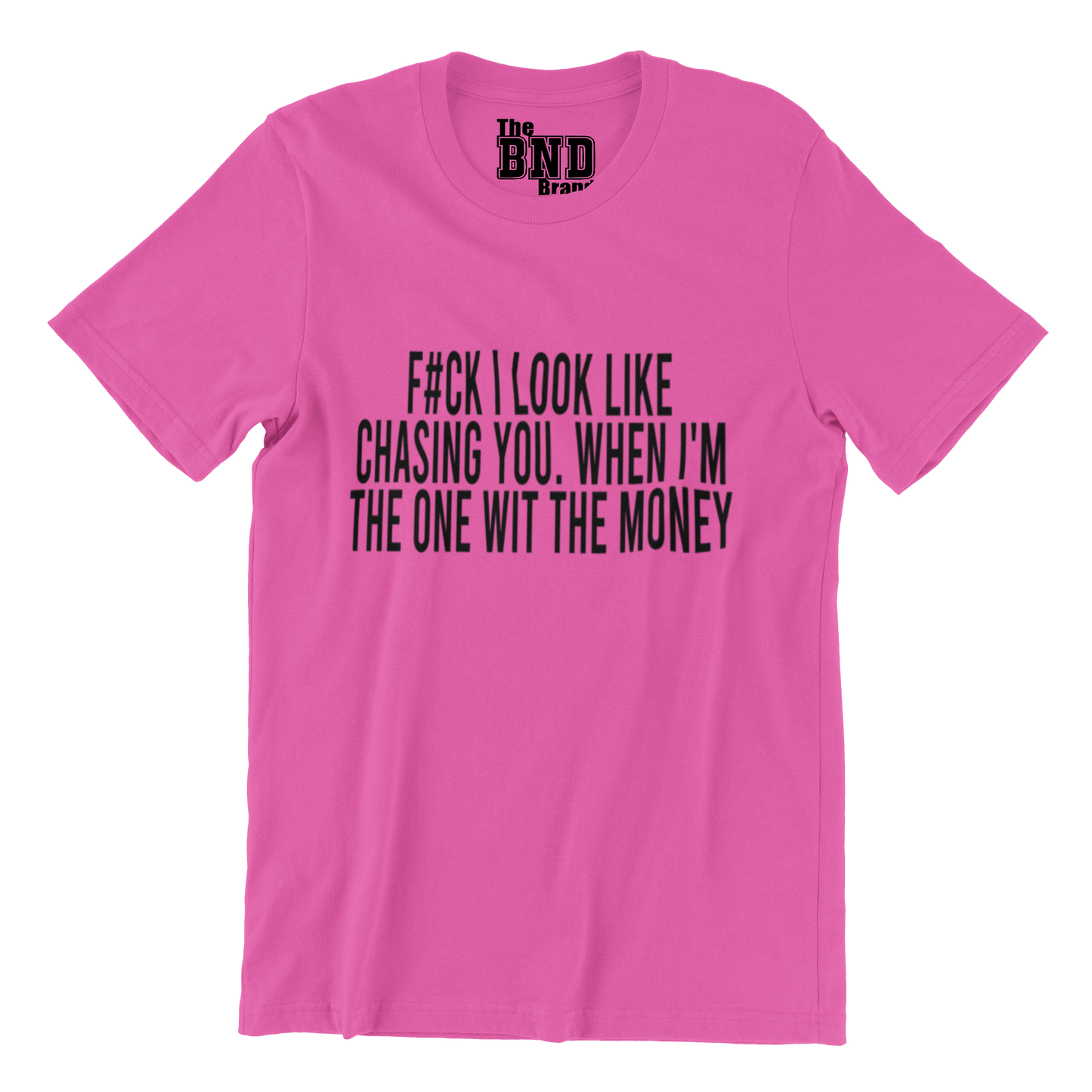 FUCK I LOOK LIKE CHASING YOU WHEN I'M THE ONE WITH THE MONEY TEE