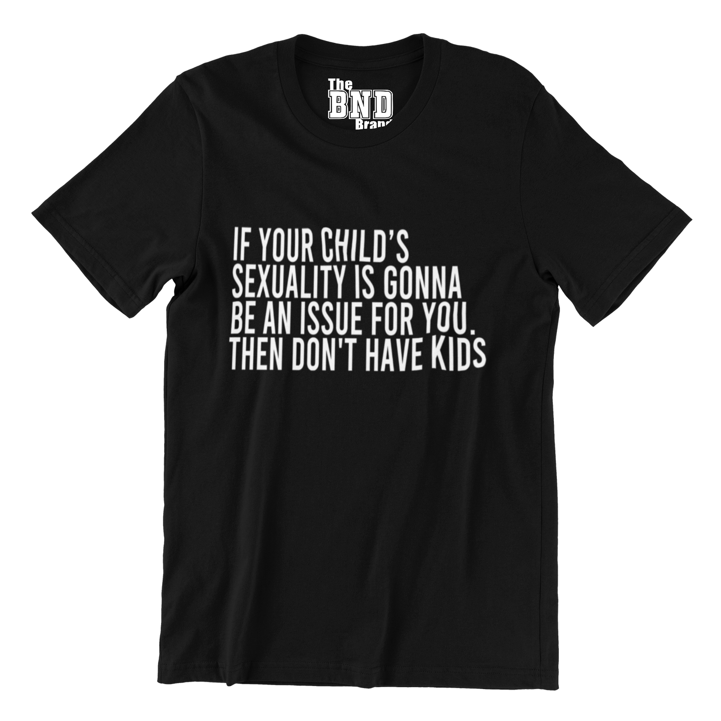 IF YOUR CHILD'S SEXUALITY IS GONNA BE AN ISSUE FOR YOU. THEN DON'T HAVE KIDS.