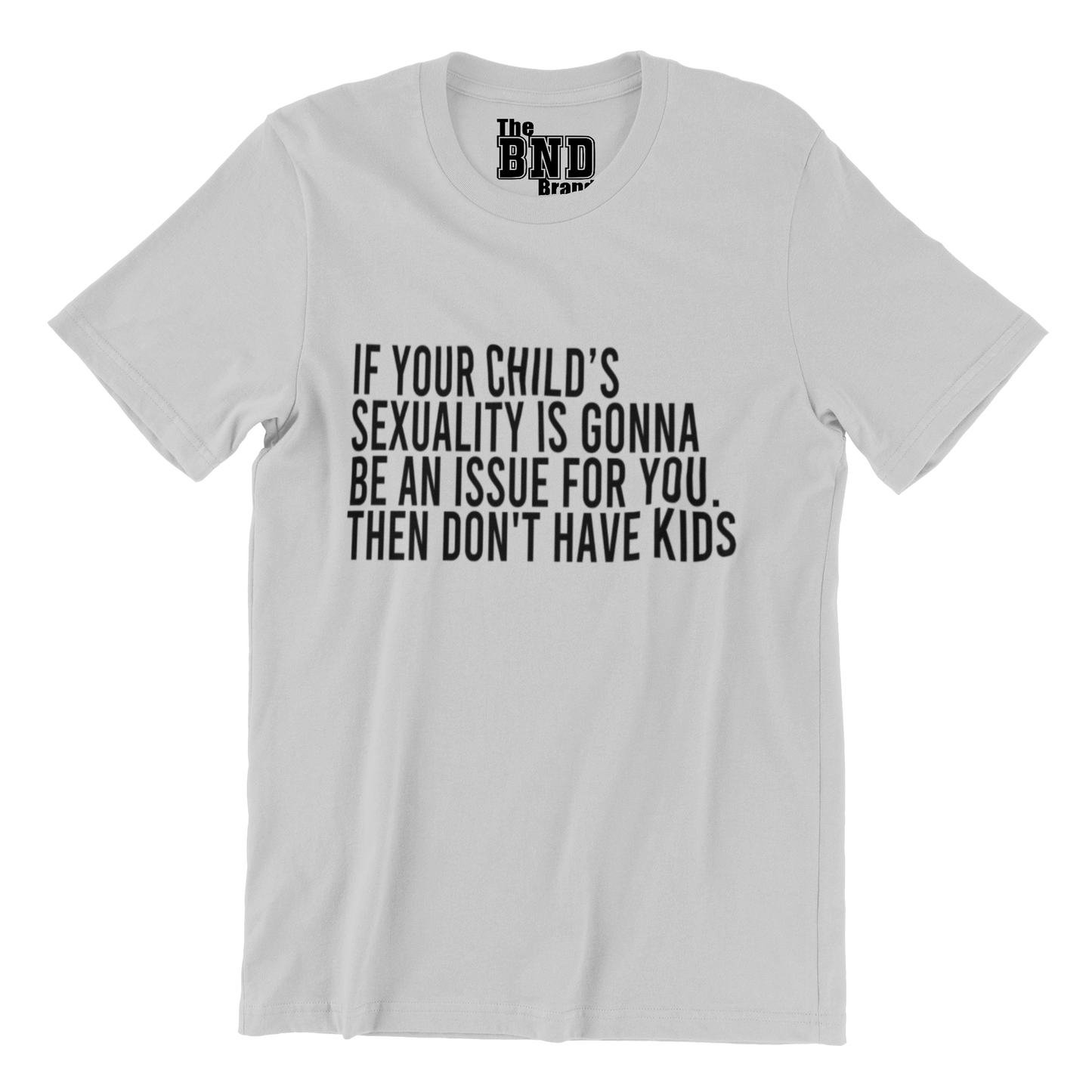 IF YOUR CHILD'S SEXUALITY IS GONNA BE AN ISSUE FOR YOU. THEN DON'T HAVE KIDS.