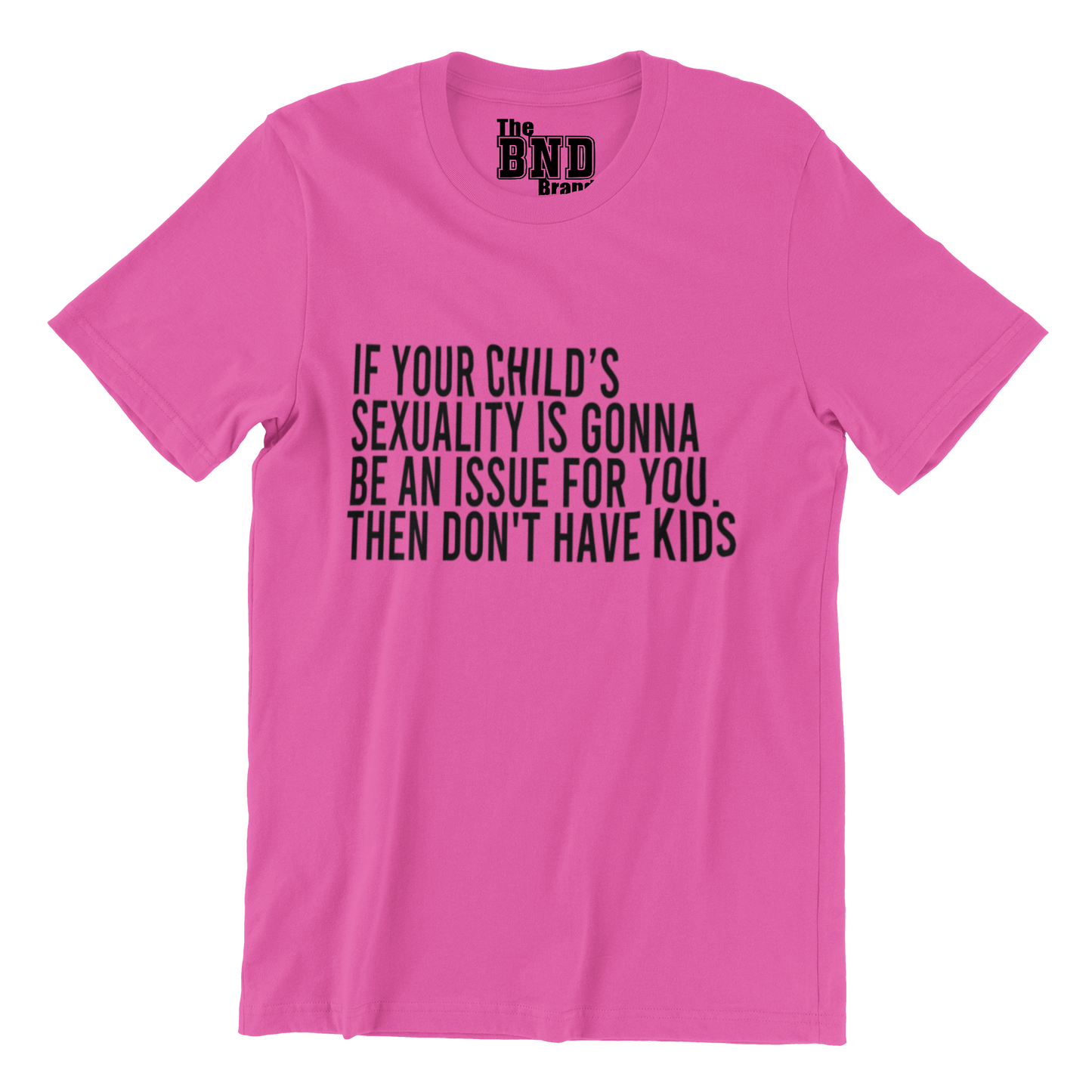 IF YOUR CHILD'S SEXUALITY IS GONNA BE AN ISSUE FOR YOU. THEN DON'T HAVE KIDS.