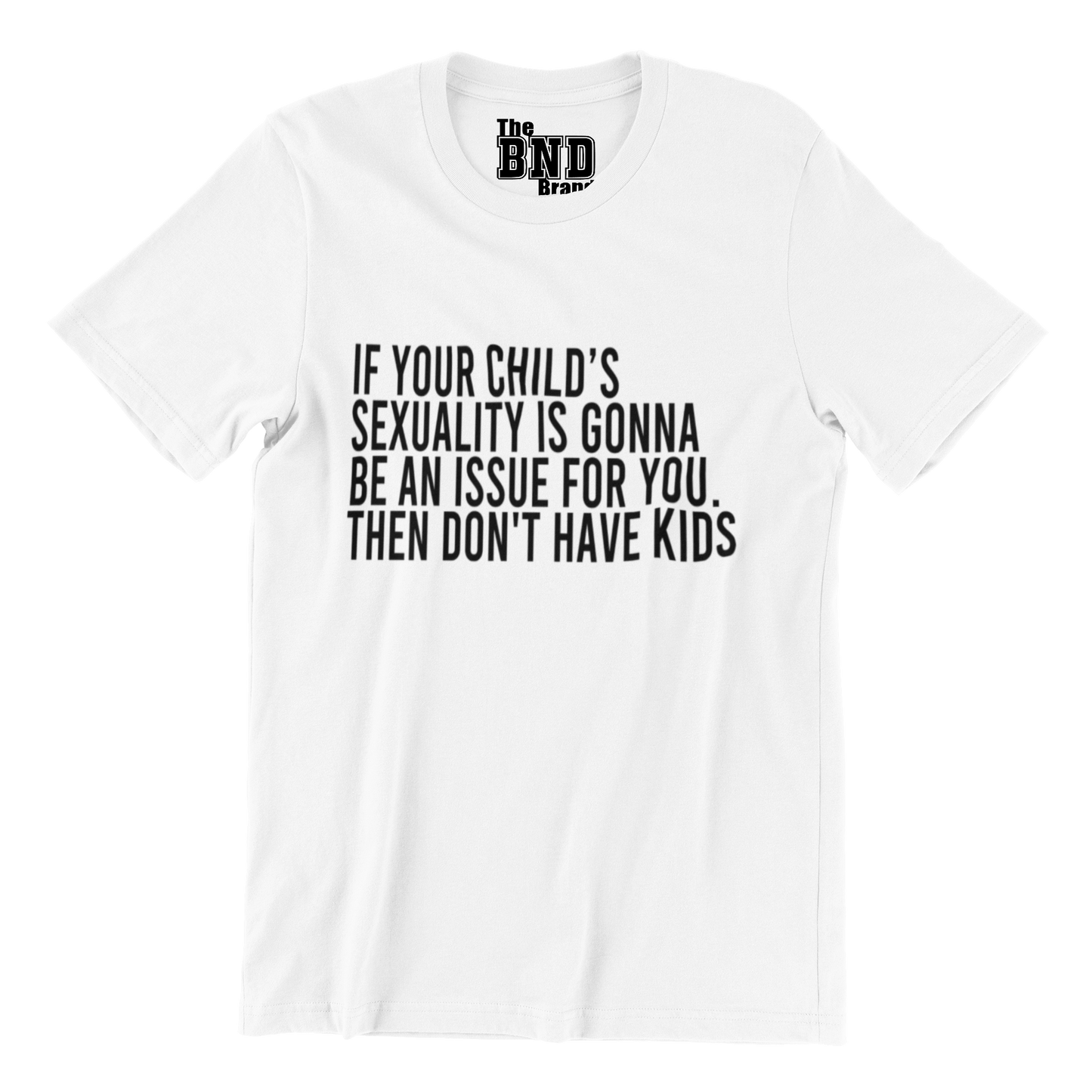 IF YOUR CHILD'S SEXUALITY IS GONNA BE AN ISSUE FOR YOU. THEN DON'T HAVE KIDS.