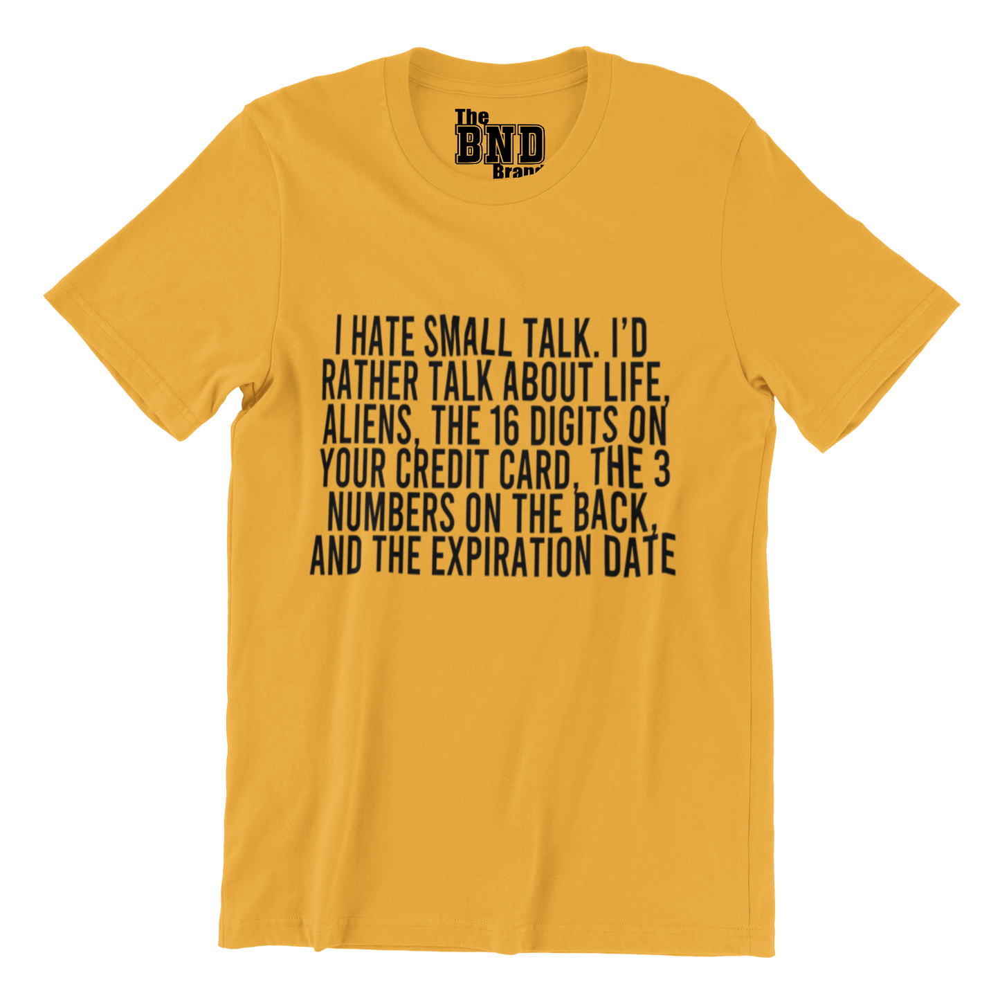 I HATE SMALL TALK, I'D RATHER TALK ABOUT LIFE, ALIENS, THE 16 DIGITS ON YOUR CREDIT CARD, THE 3 NUMBERS ON THE BACK AND THE EXPIRATION DATE.