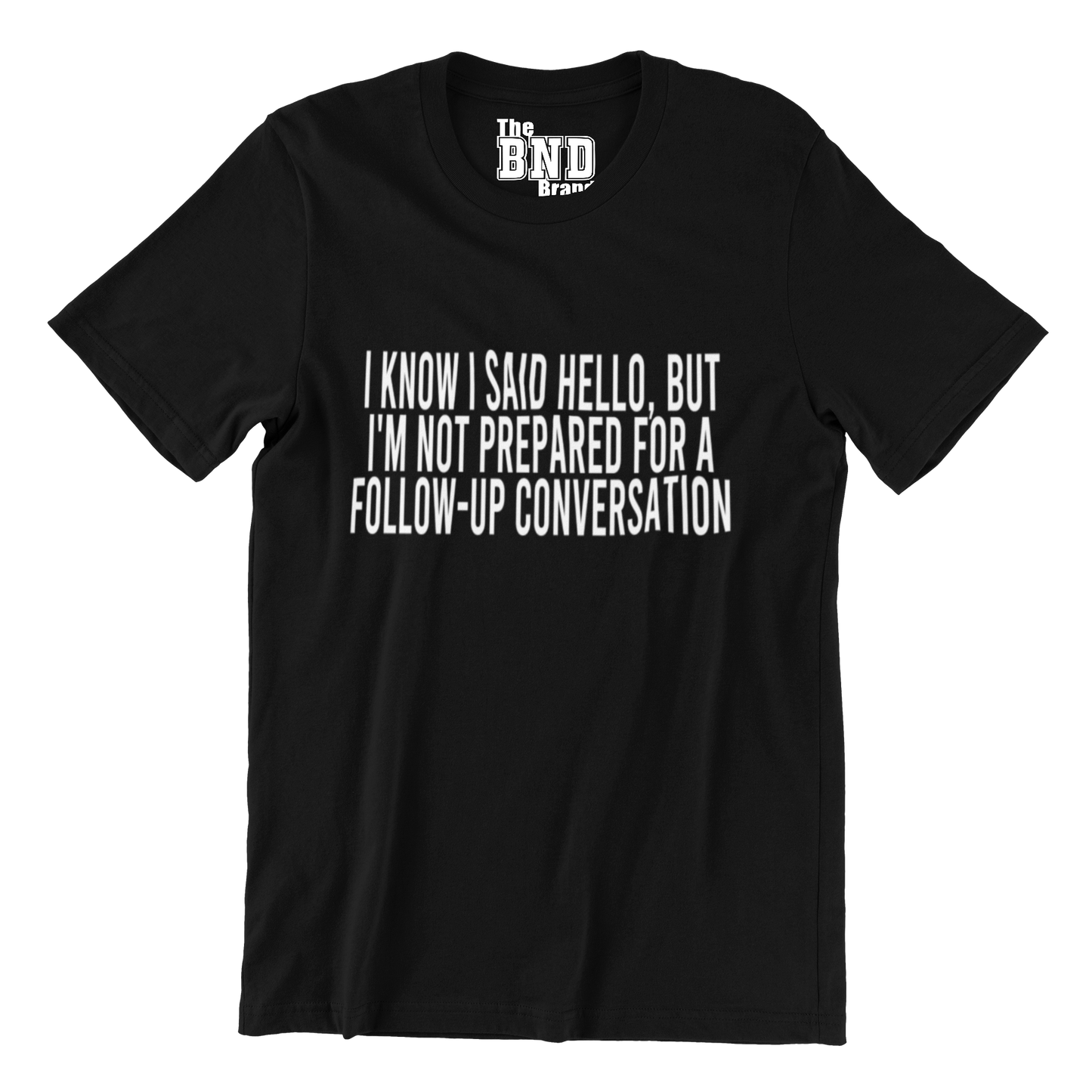 I KNOW I SAID HELLO, BUT I'M NOT PREPARED FOR A FOLLOW-UP CONVO TEE