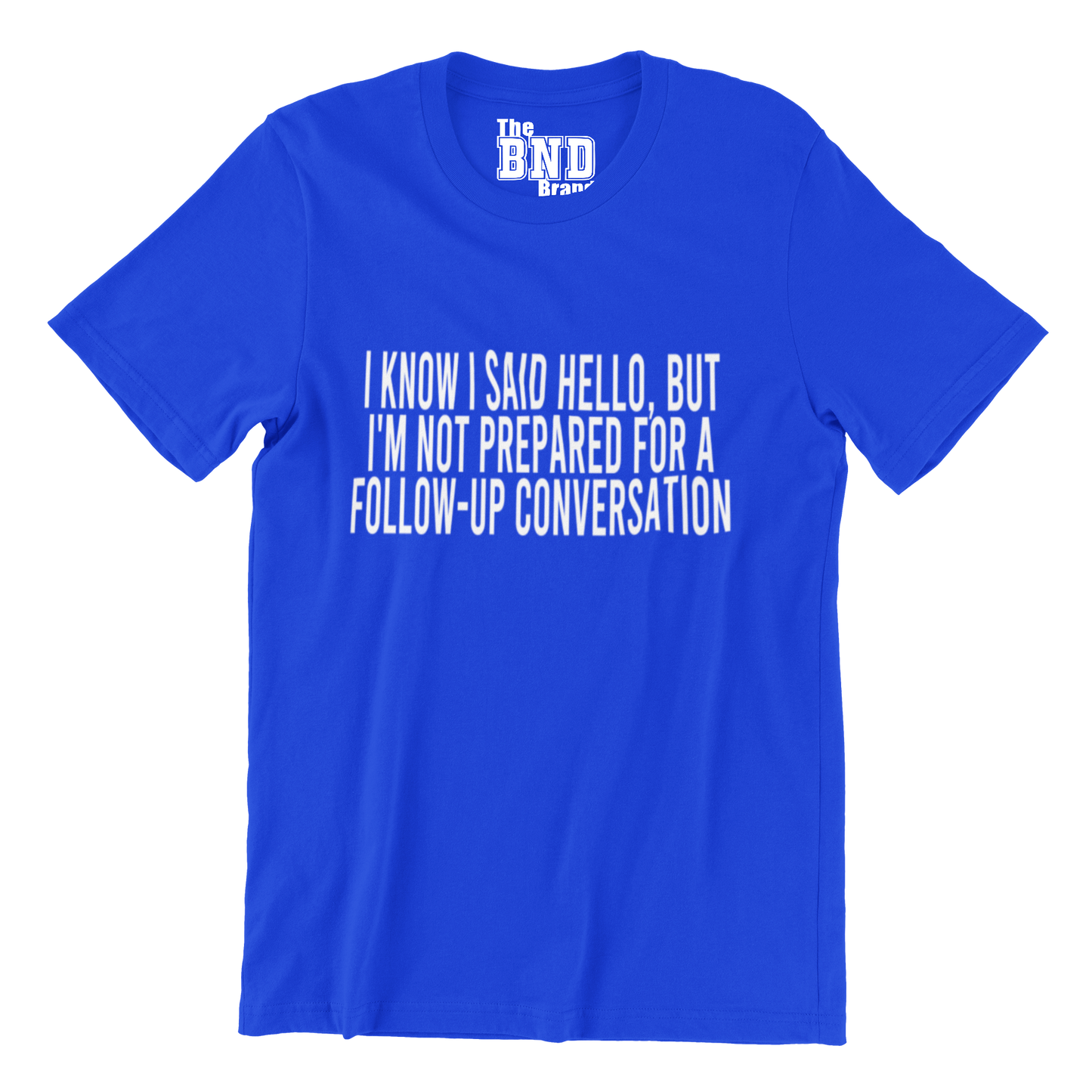I KNOW I SAID HELLO, BUT I'M NOT PREPARED FOR A FOLLOW-UP CONVO TEE