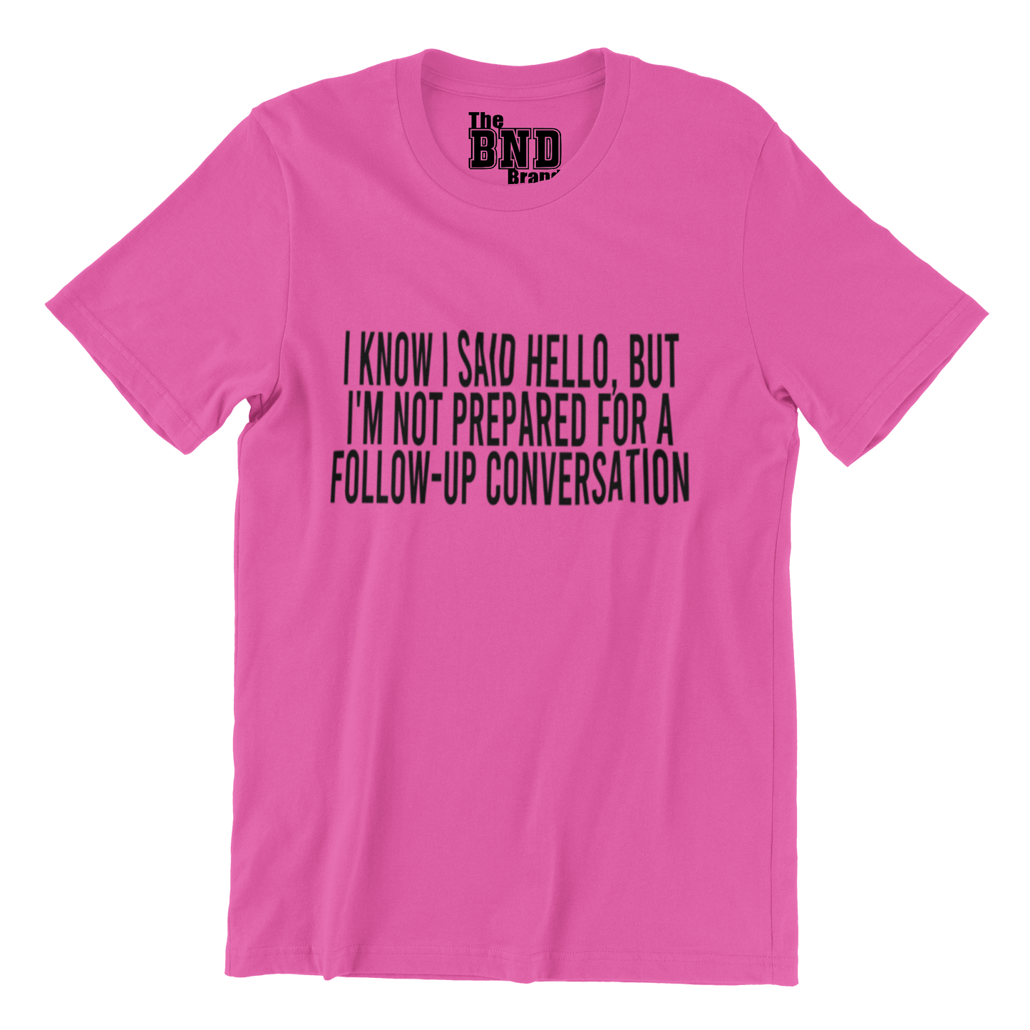 I KNOW I SAID HELLO, BUT I'M NOT PREPARED FOR A FOLLOW-UP CONVO TEE