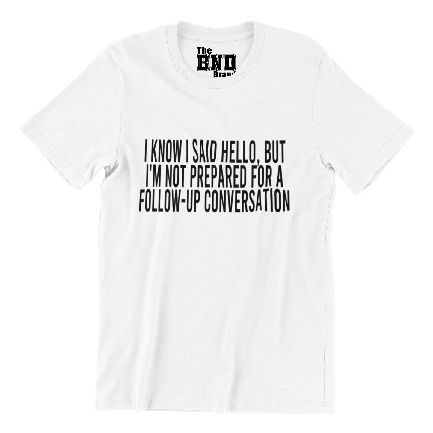 I KNOW I SAID HELLO, BUT I'M NOT PREPARED FOR A FOLLOW-UP CONVO TEE