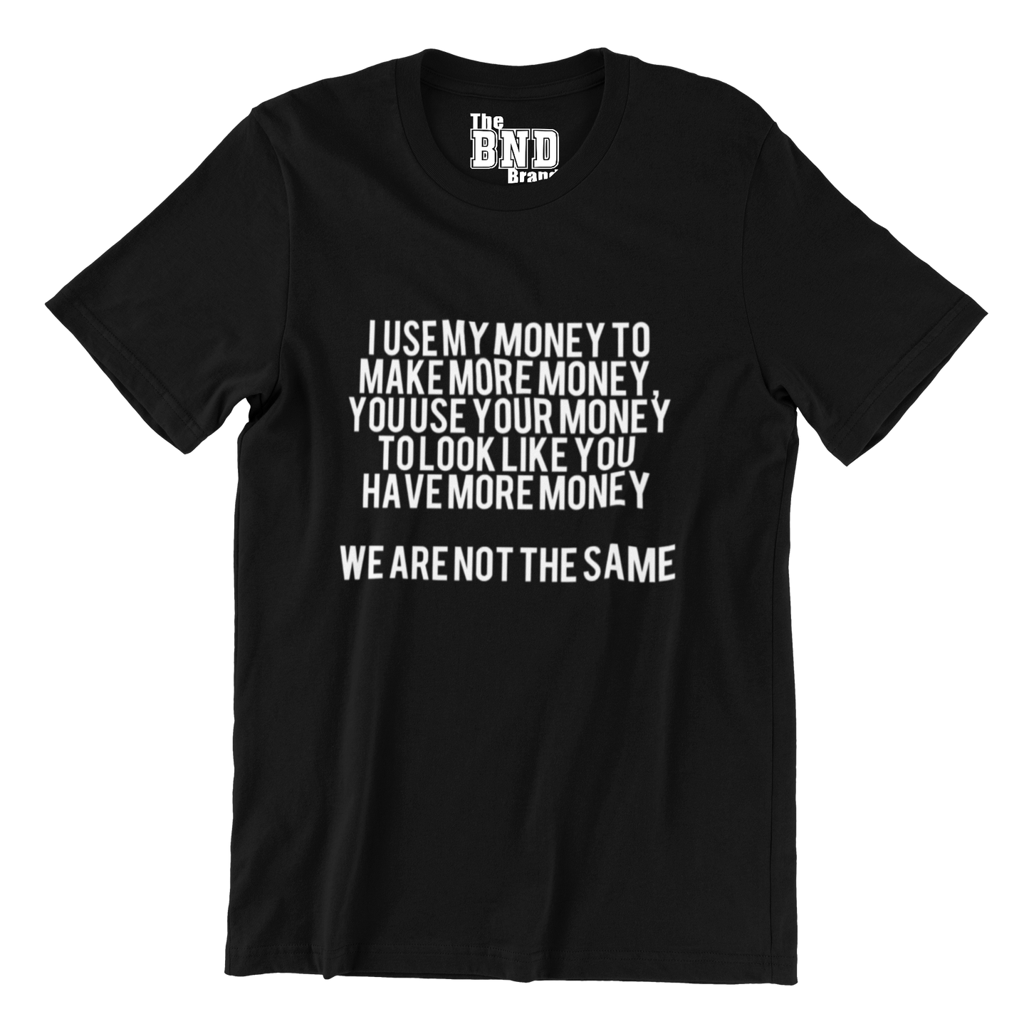 I USE MY MONEY TO MAKE MORE MONEY, YOU USE YOUR MONEY TO LOOK LIKE YOU HAVE MORE MONEY. WE ARE NOT THE SAME