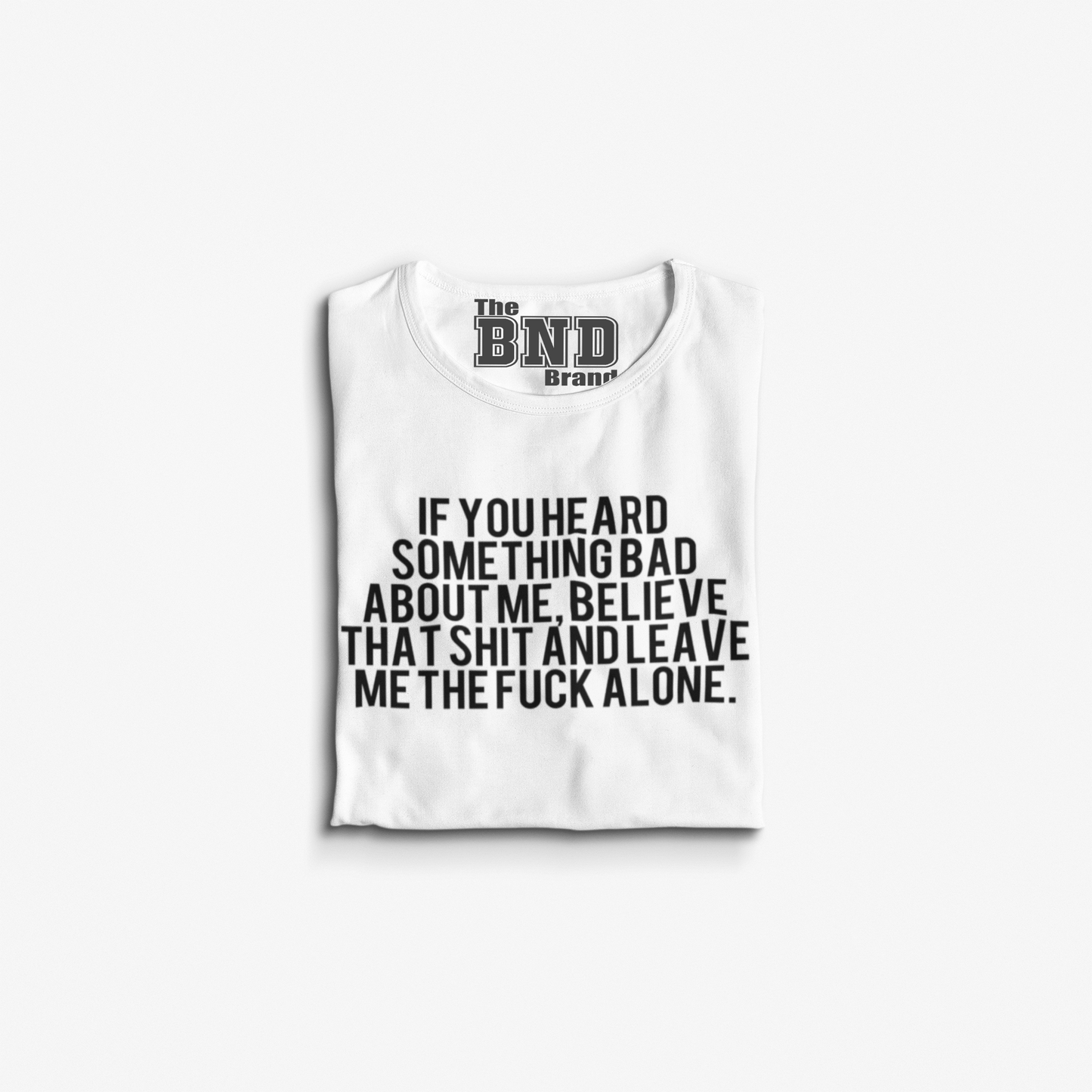 IF YOU HEARD SOMETHING BAD ABOUT ME, BELIEVE THAT SHIT AND LEAVE ME THE FUCK ALONE.