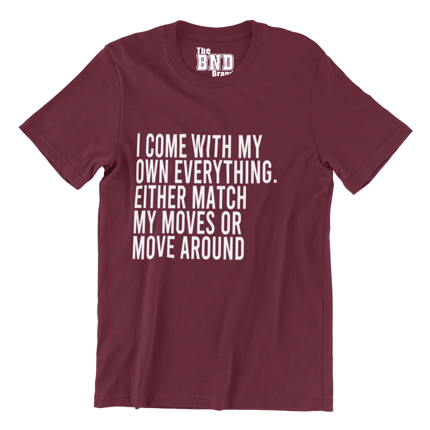I COME WITH MY OWN EVERYTHING. EITHER MATCH MY MOVES OR MOVE AROUND