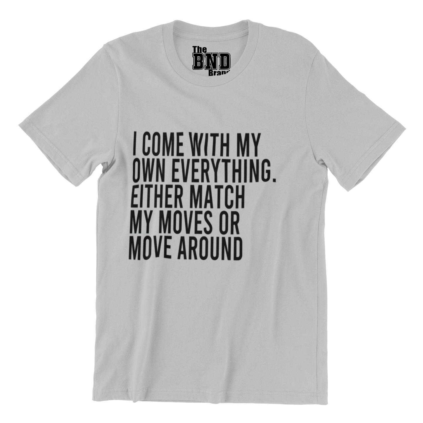 I COME WITH MY OWN EVERYTHING. EITHER MATCH MY MOVES OR MOVE AROUND