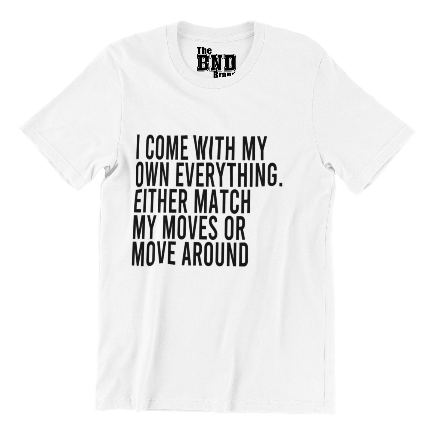 I COME WITH MY OWN EVERYTHING. EITHER MATCH MY MOVES OR MOVE AROUND