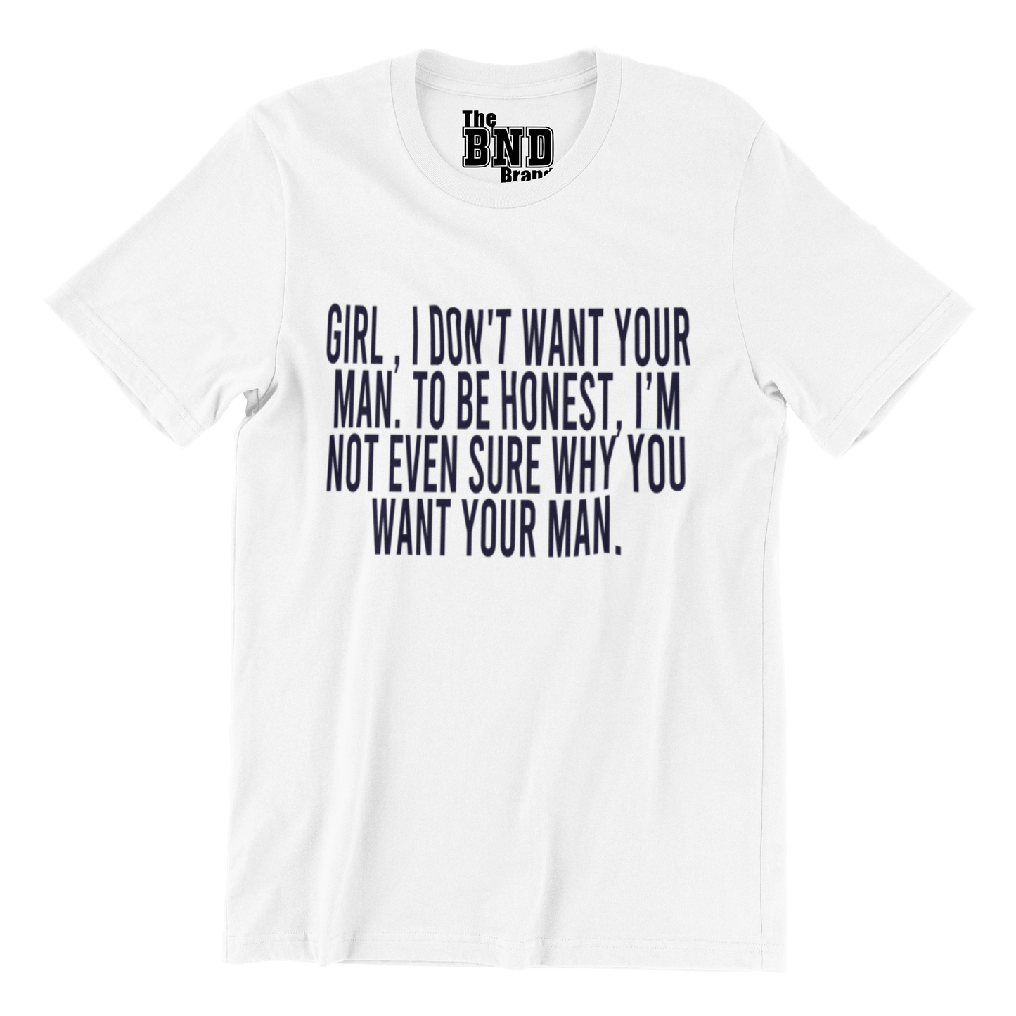 GIRL, I DON'T WANT YOUR MAN. TO BE HONEST I'M NOT EVEN SURE WHY YOU WANT YOUR MAN.