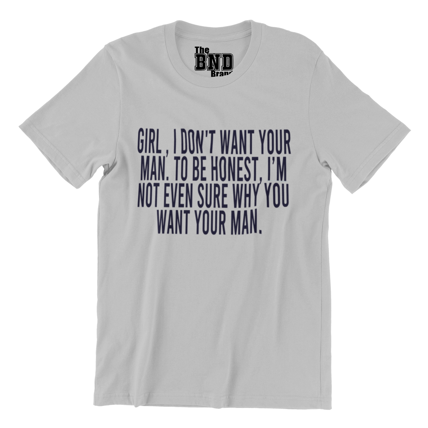 GIRL, I DON'T WANT YOUR MAN. TO BE HONEST I'M NOT EVEN SURE WHY YOU WANT YOUR MAN.