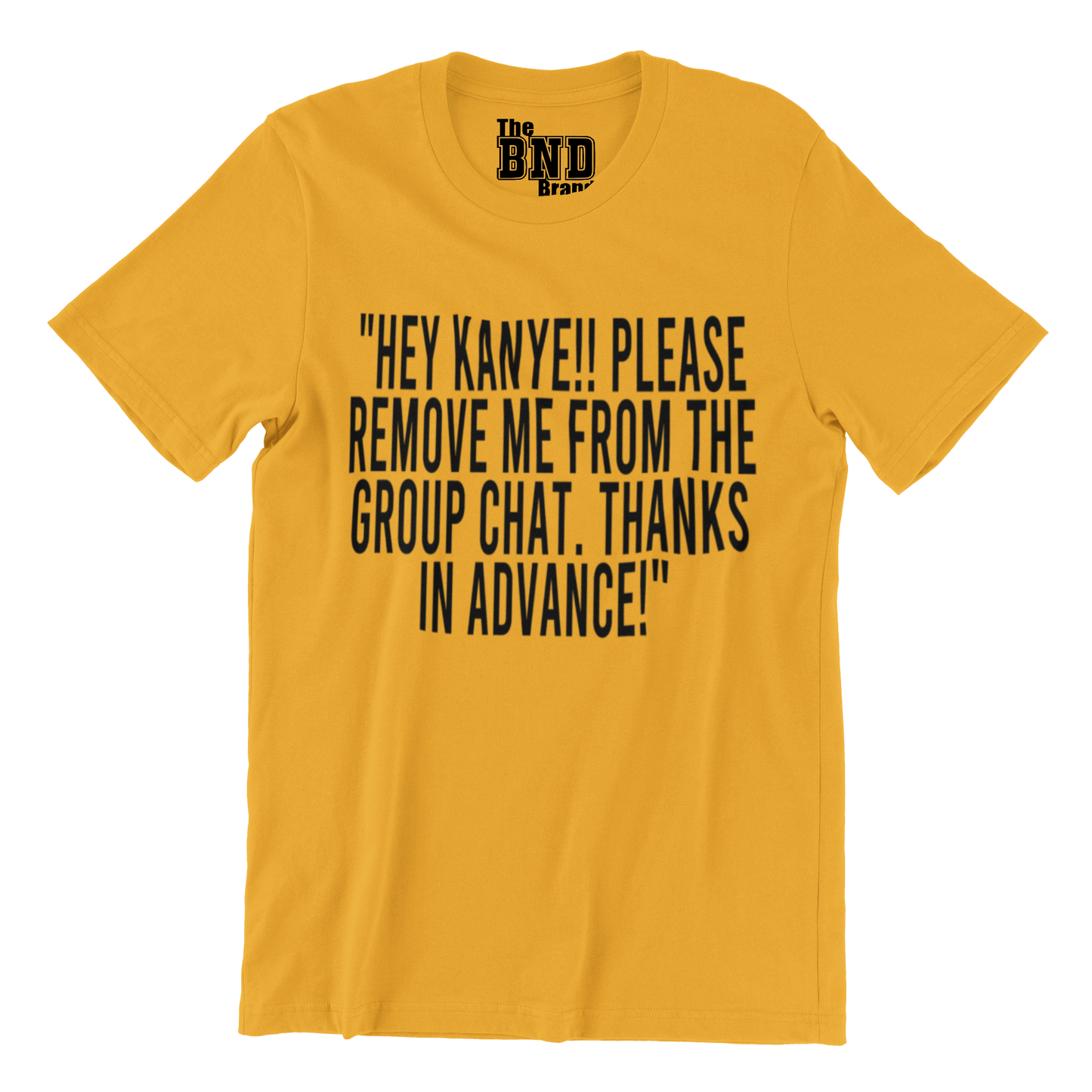 HEY KANYE!! PLEASE REMOVE ME FROM THE GROUP CHAT. THANKS IN ADVANCE! TSHIRT
